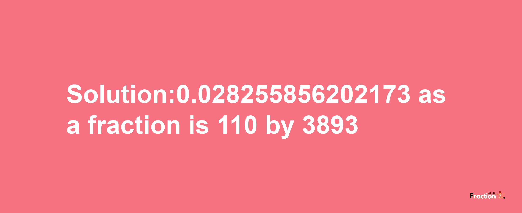 Solution:0.028255856202173 as a fraction is 110/3893