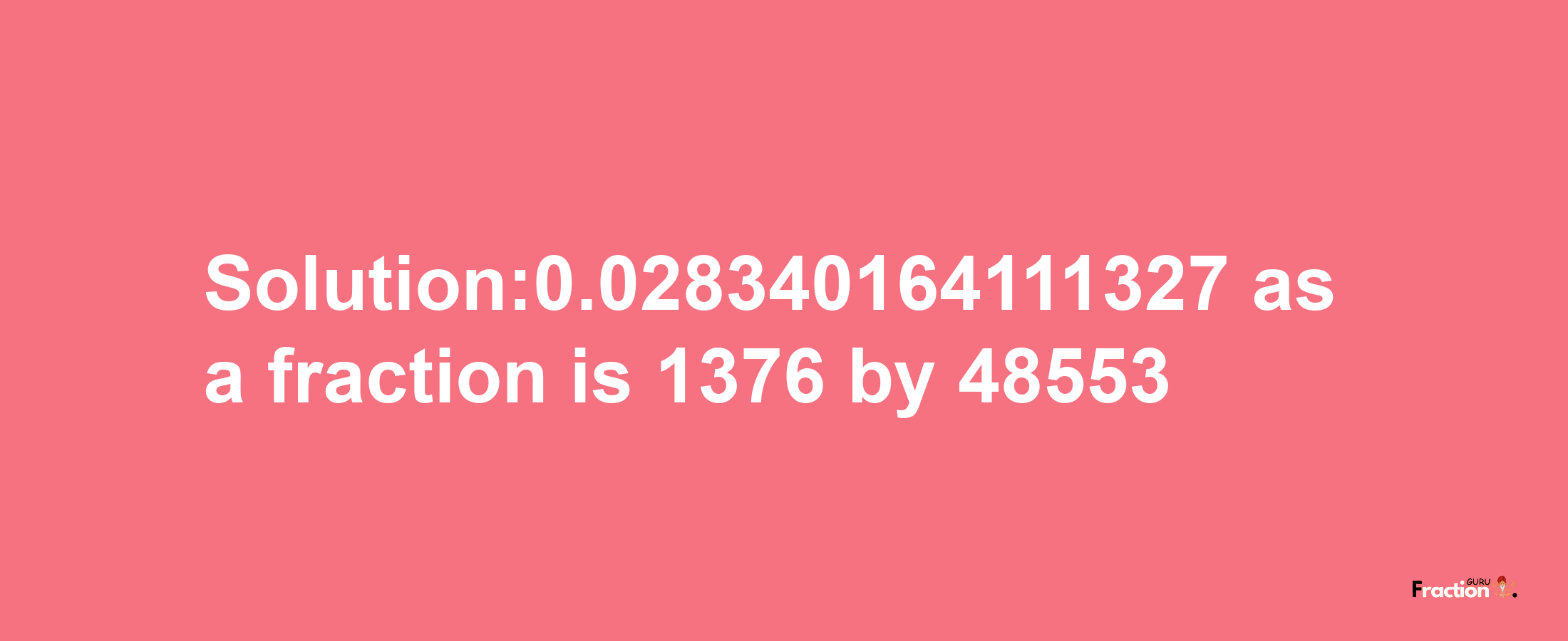 Solution:0.028340164111327 as a fraction is 1376/48553