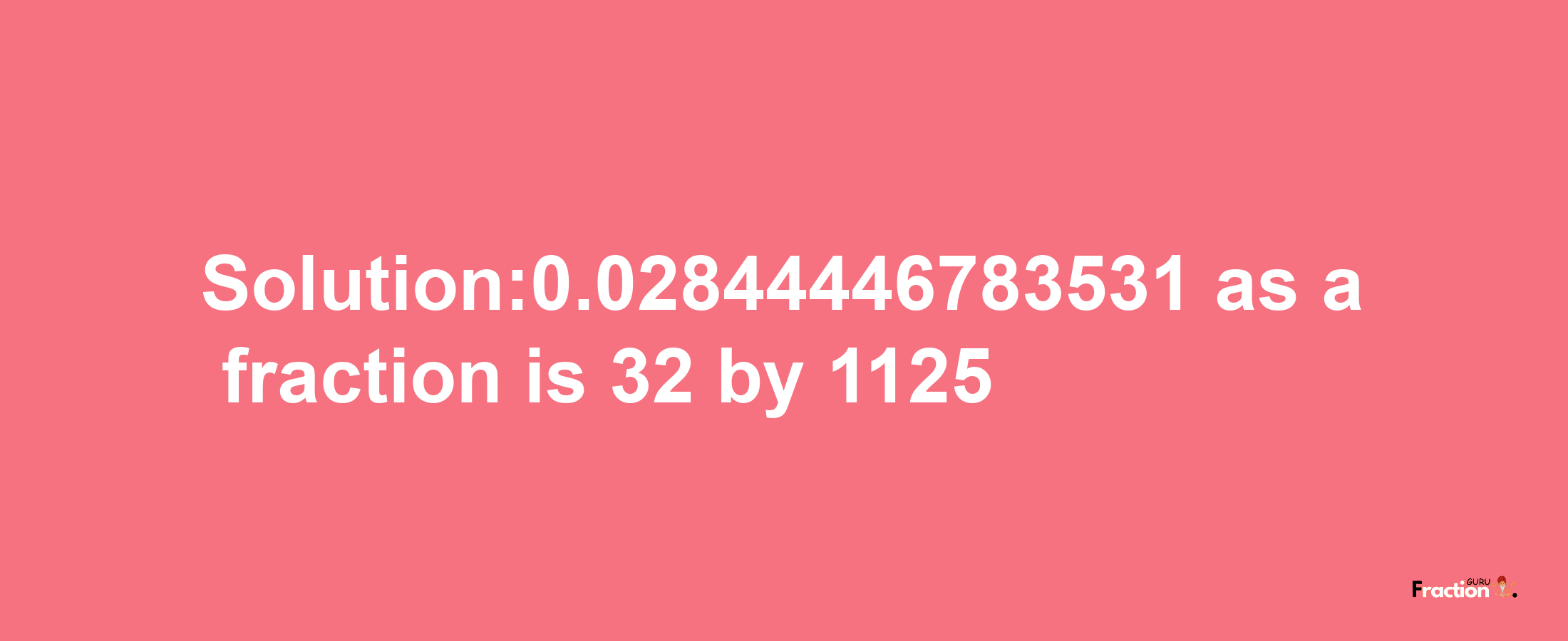 Solution:0.02844446783531 as a fraction is 32/1125