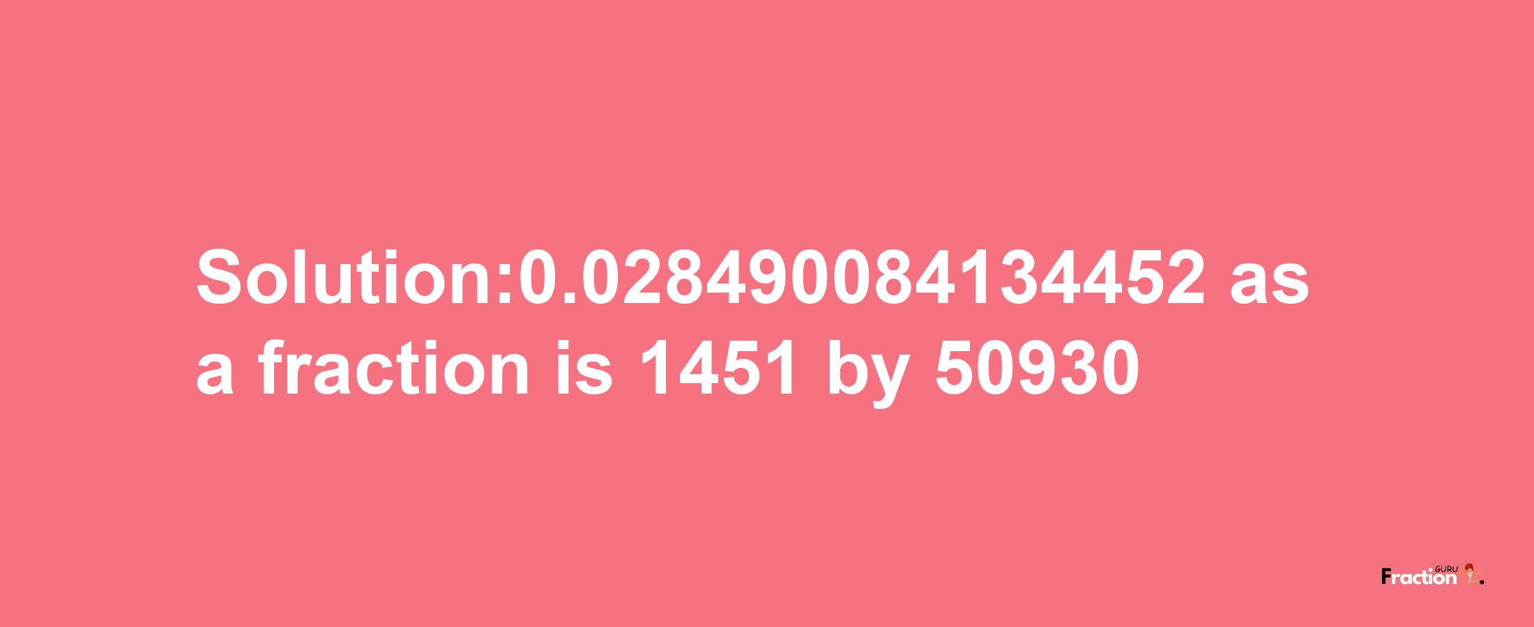 Solution:0.028490084134452 as a fraction is 1451/50930