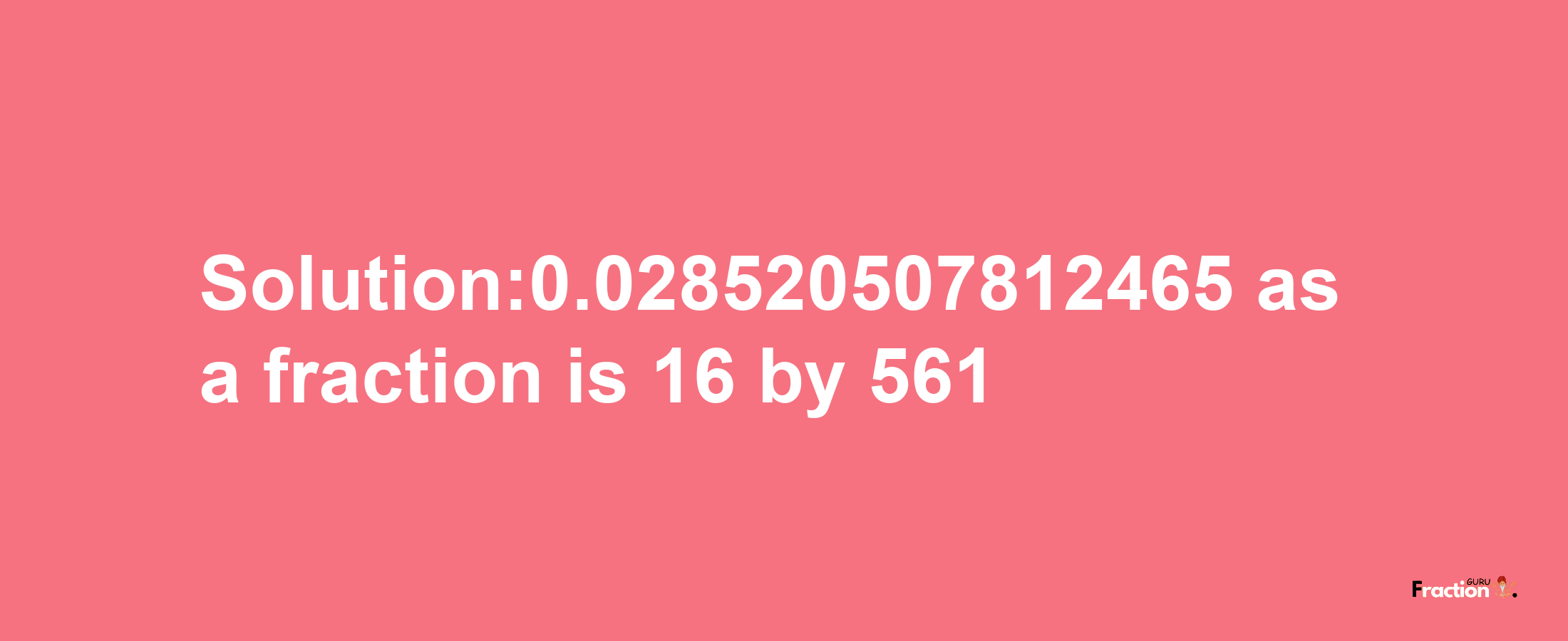 Solution:0.028520507812465 as a fraction is 16/561