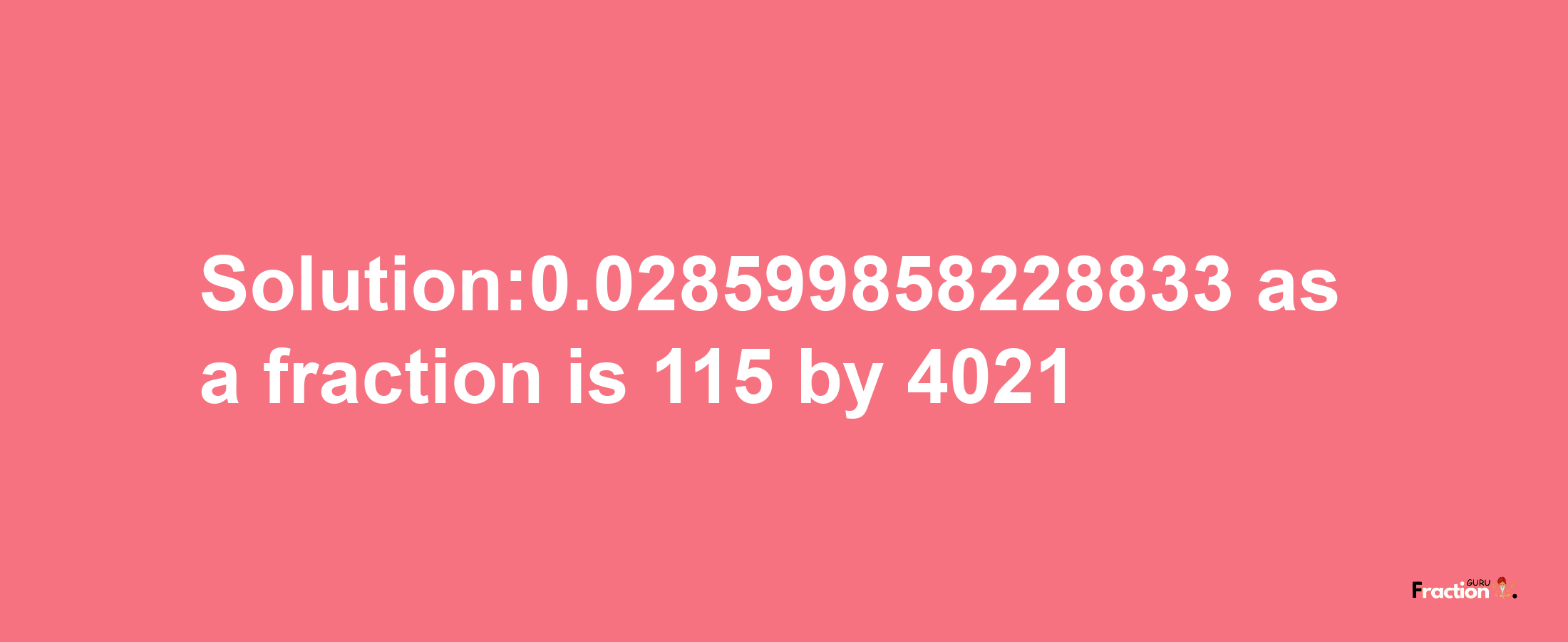 Solution:0.028599858228833 as a fraction is 115/4021