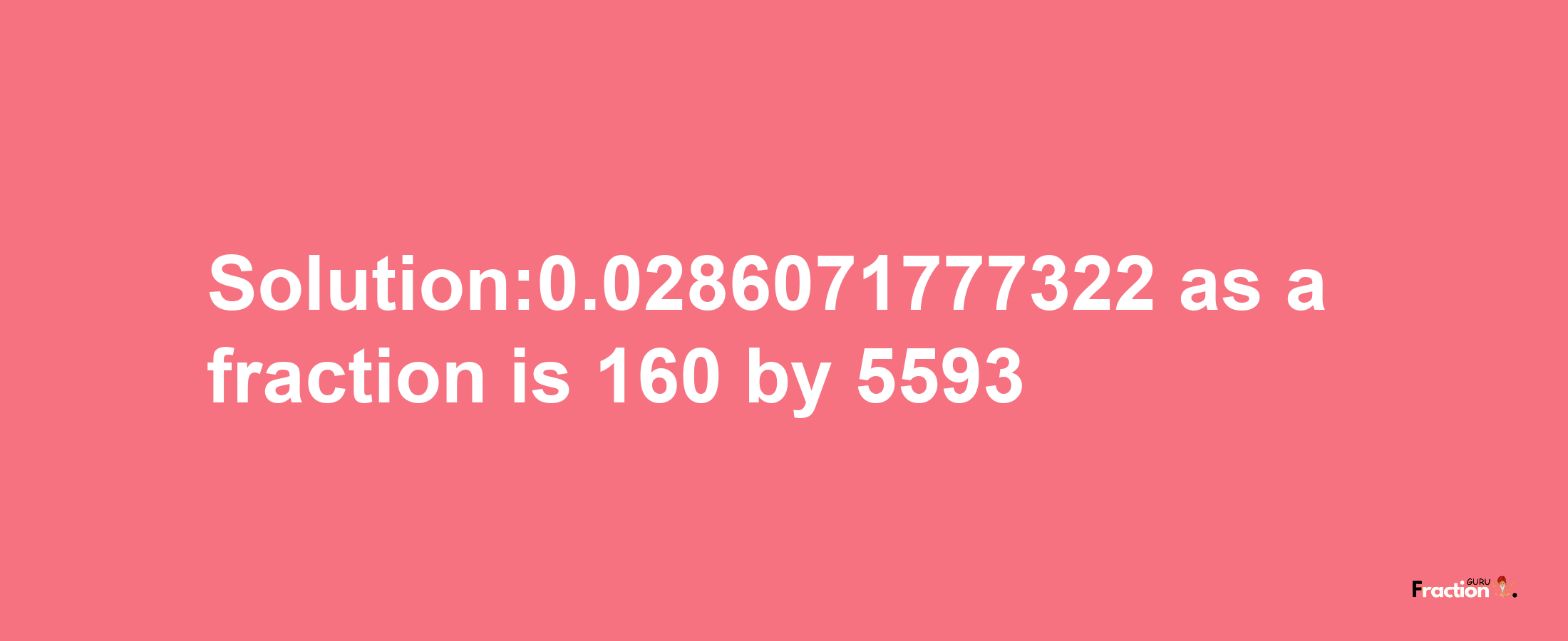 Solution:0.0286071777322 as a fraction is 160/5593