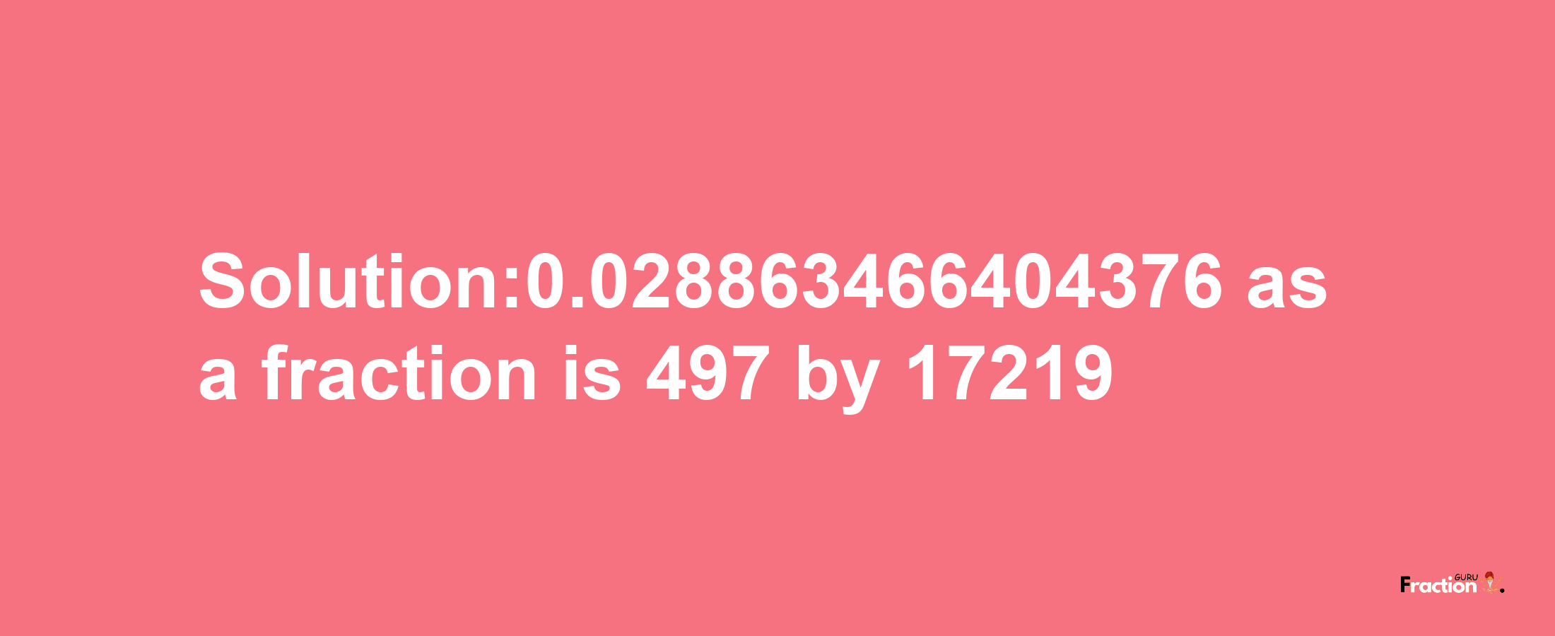 Solution:0.028863466404376 as a fraction is 497/17219