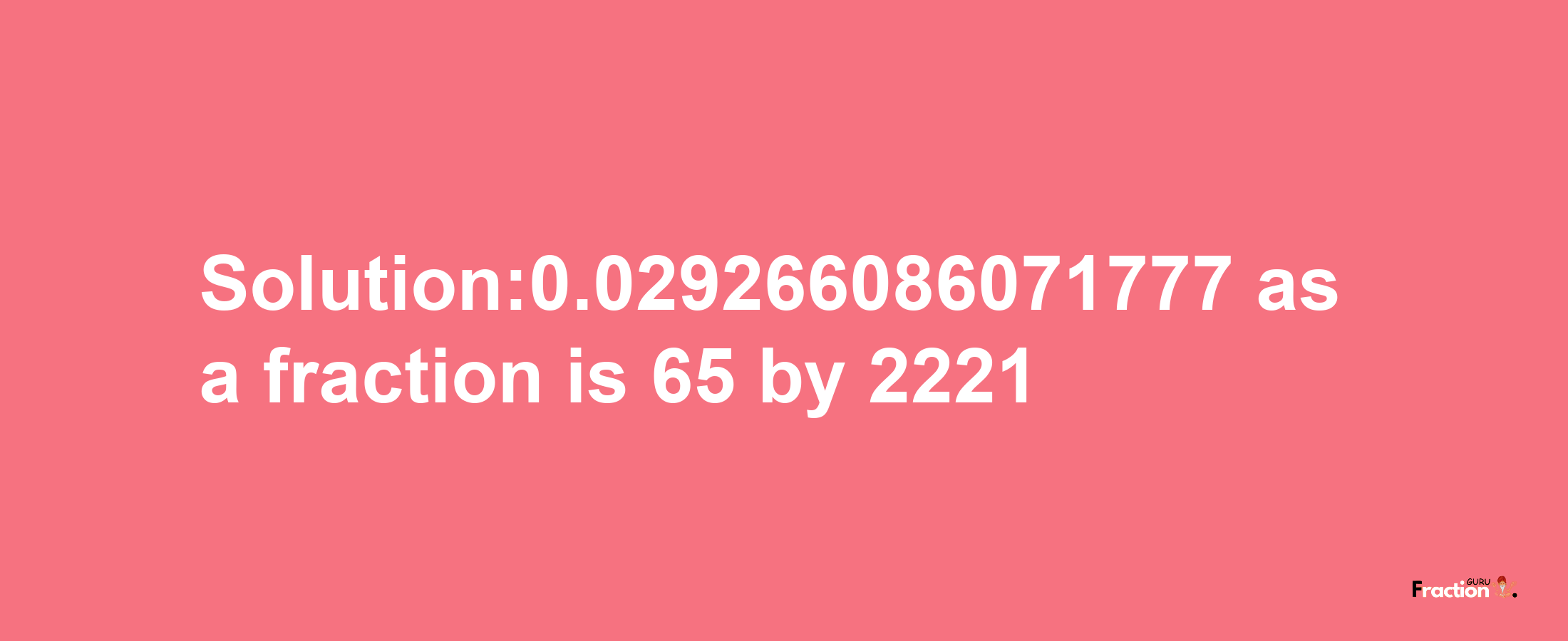 Solution:0.029266086071777 as a fraction is 65/2221