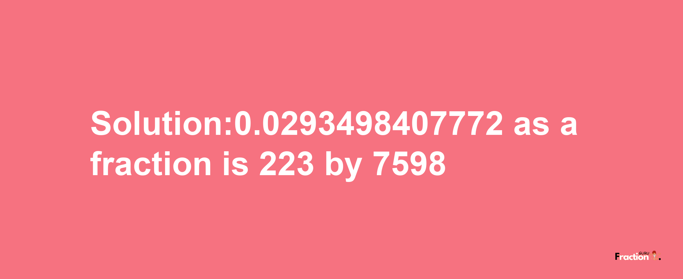 Solution:0.0293498407772 as a fraction is 223/7598