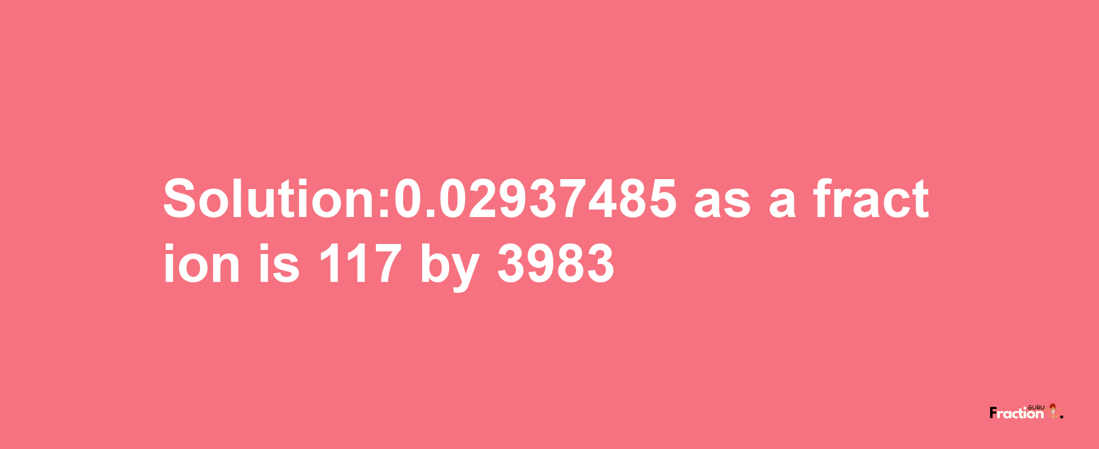 Solution:0.02937485 as a fraction is 117/3983