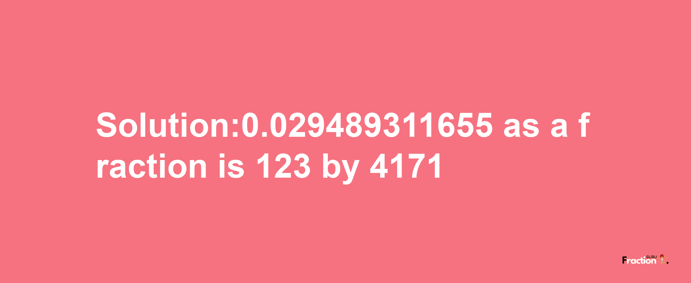 Solution:0.029489311655 as a fraction is 123/4171