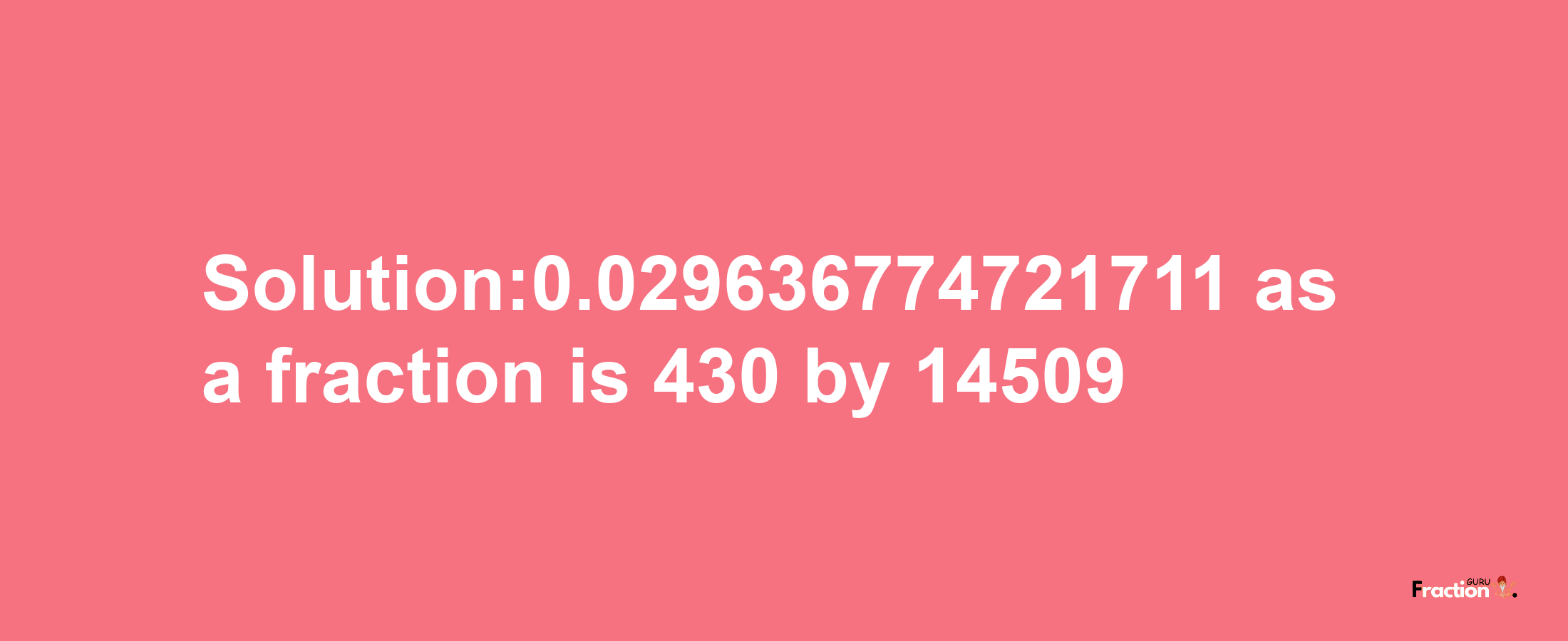 Solution:0.029636774721711 as a fraction is 430/14509