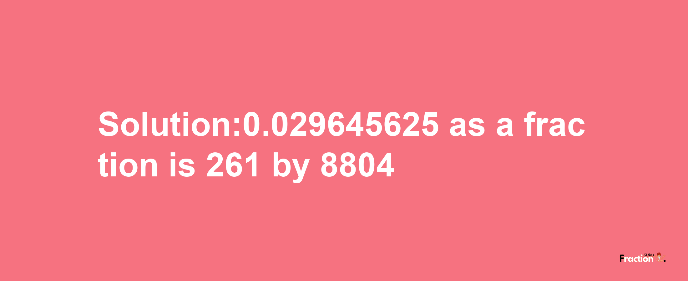 Solution:0.029645625 as a fraction is 261/8804