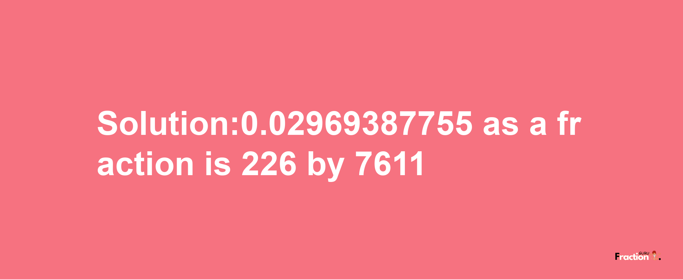 Solution:0.02969387755 as a fraction is 226/7611