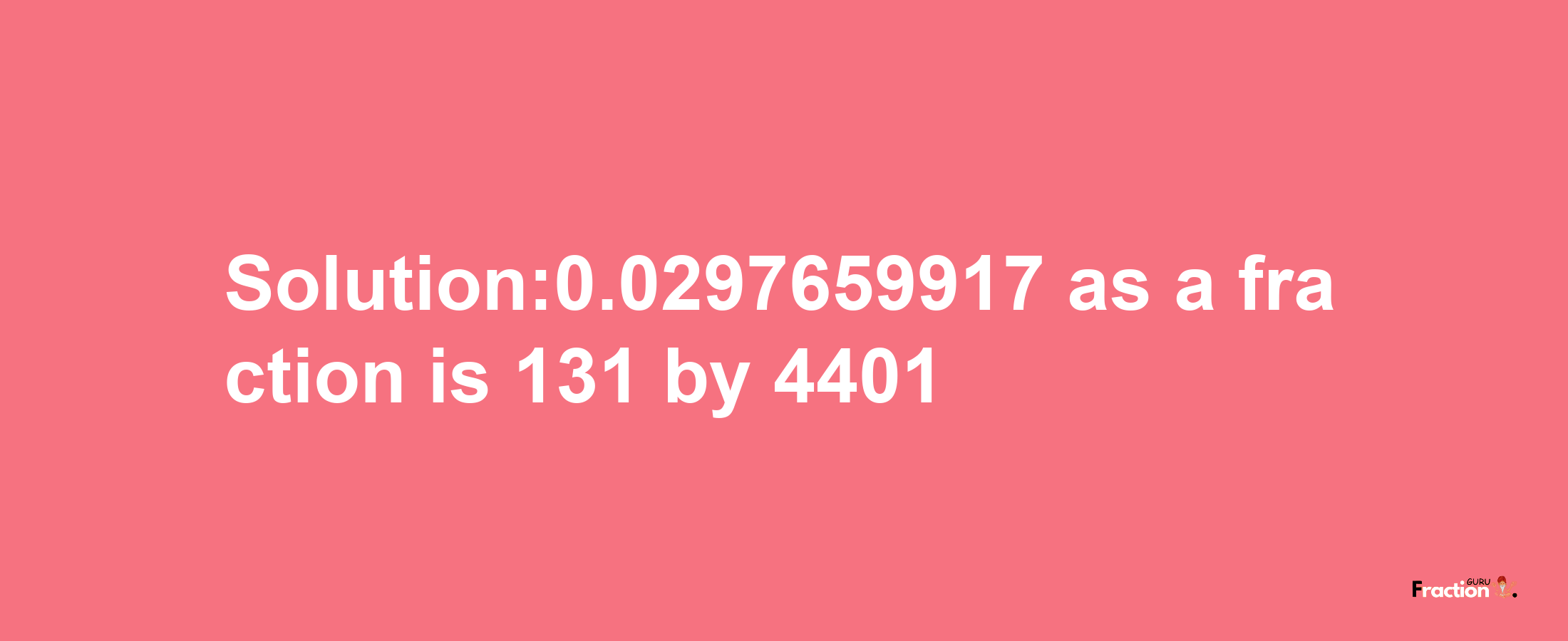 Solution:0.0297659917 as a fraction is 131/4401