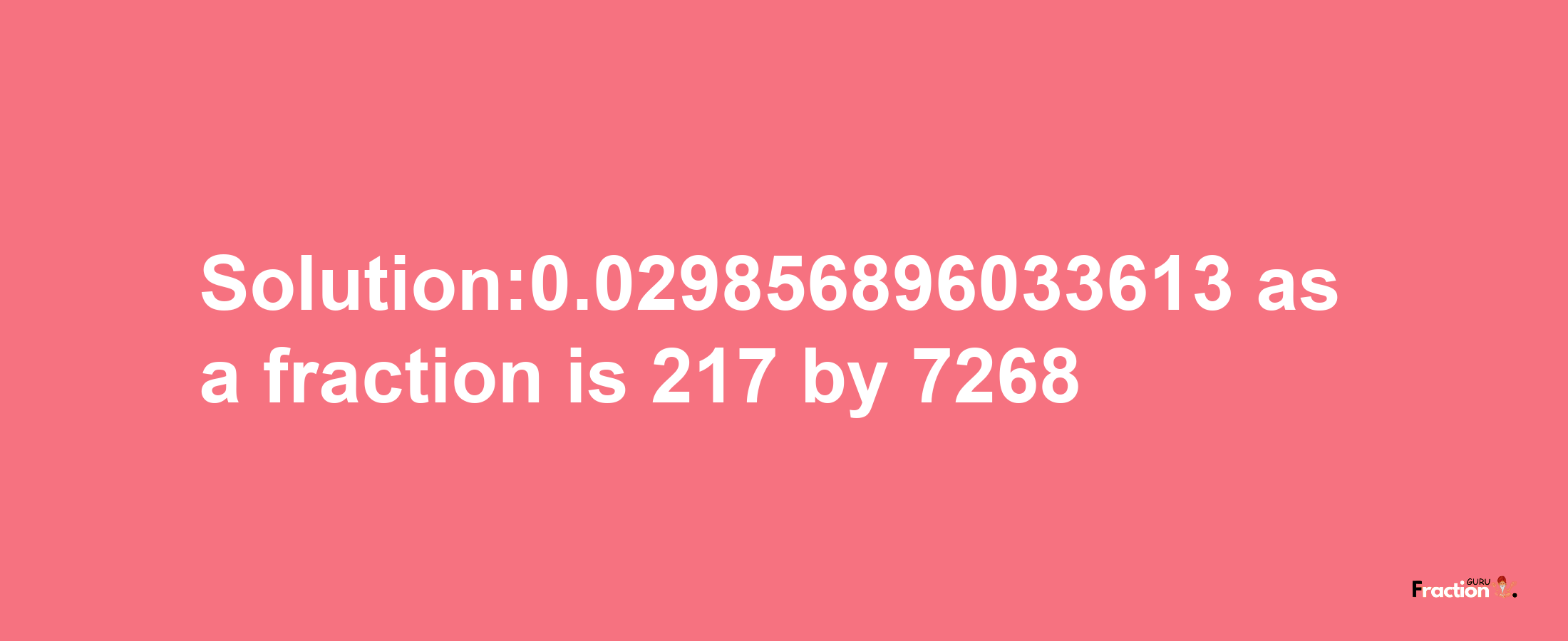 Solution:0.029856896033613 as a fraction is 217/7268