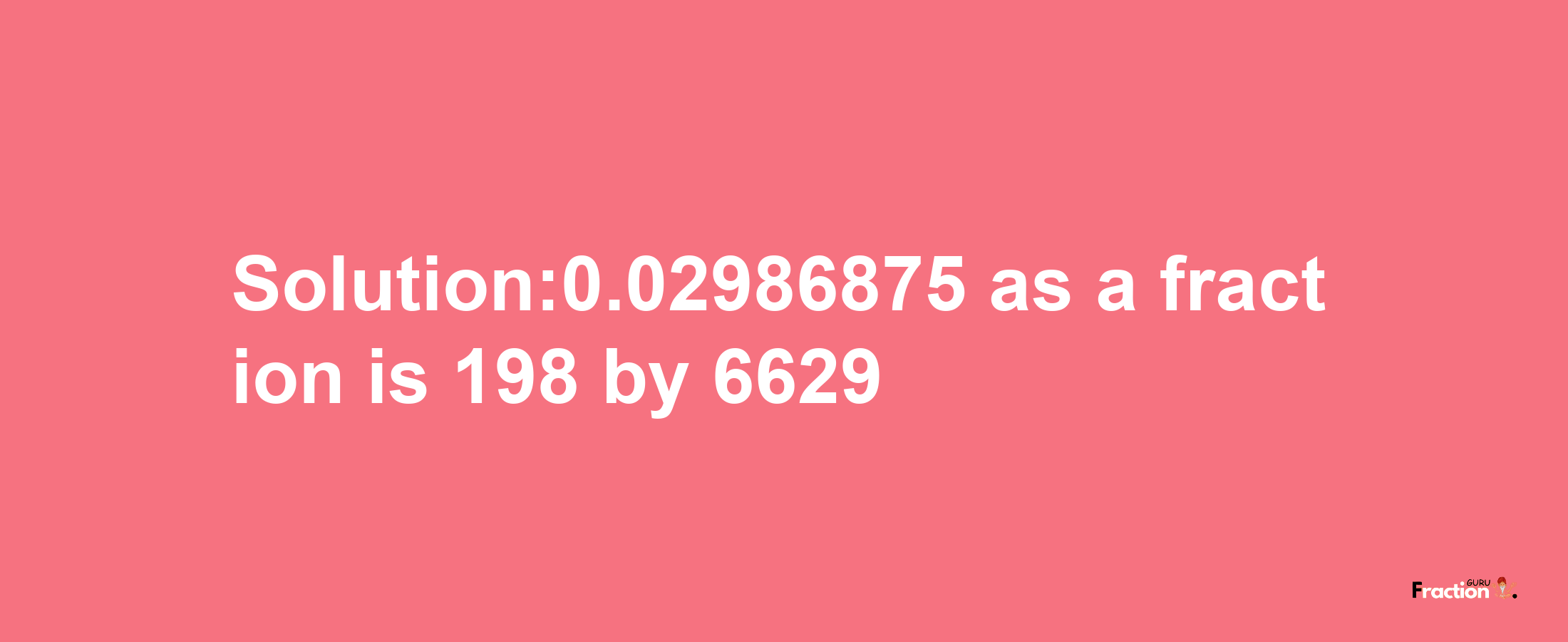 Solution:0.02986875 as a fraction is 198/6629