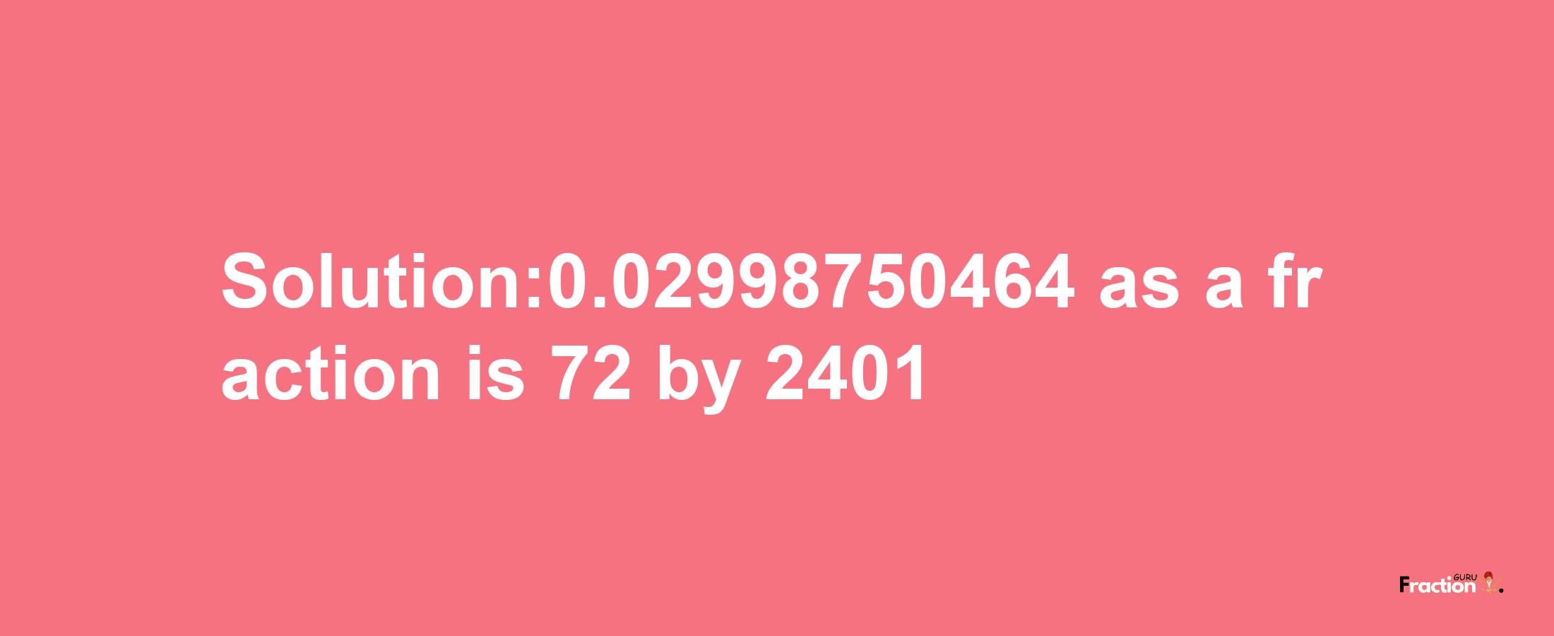 Solution:0.02998750464 as a fraction is 72/2401