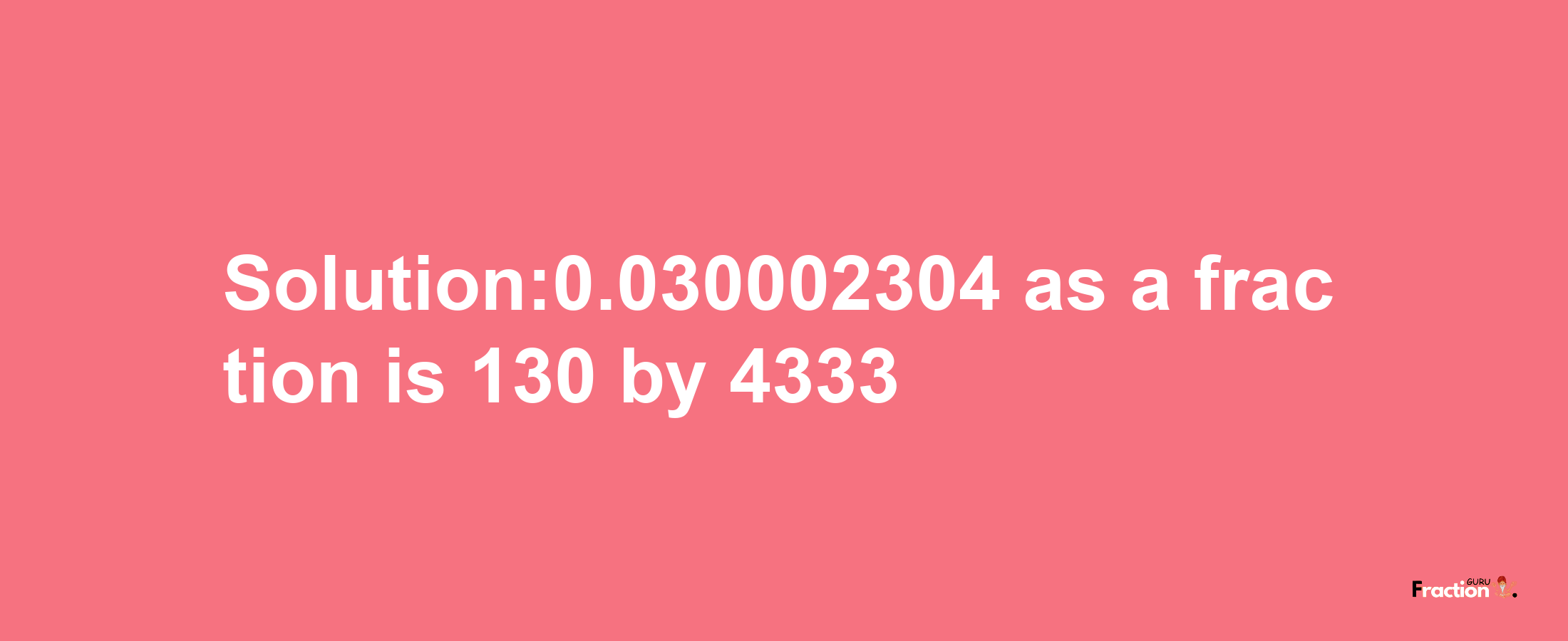 Solution:0.030002304 as a fraction is 130/4333