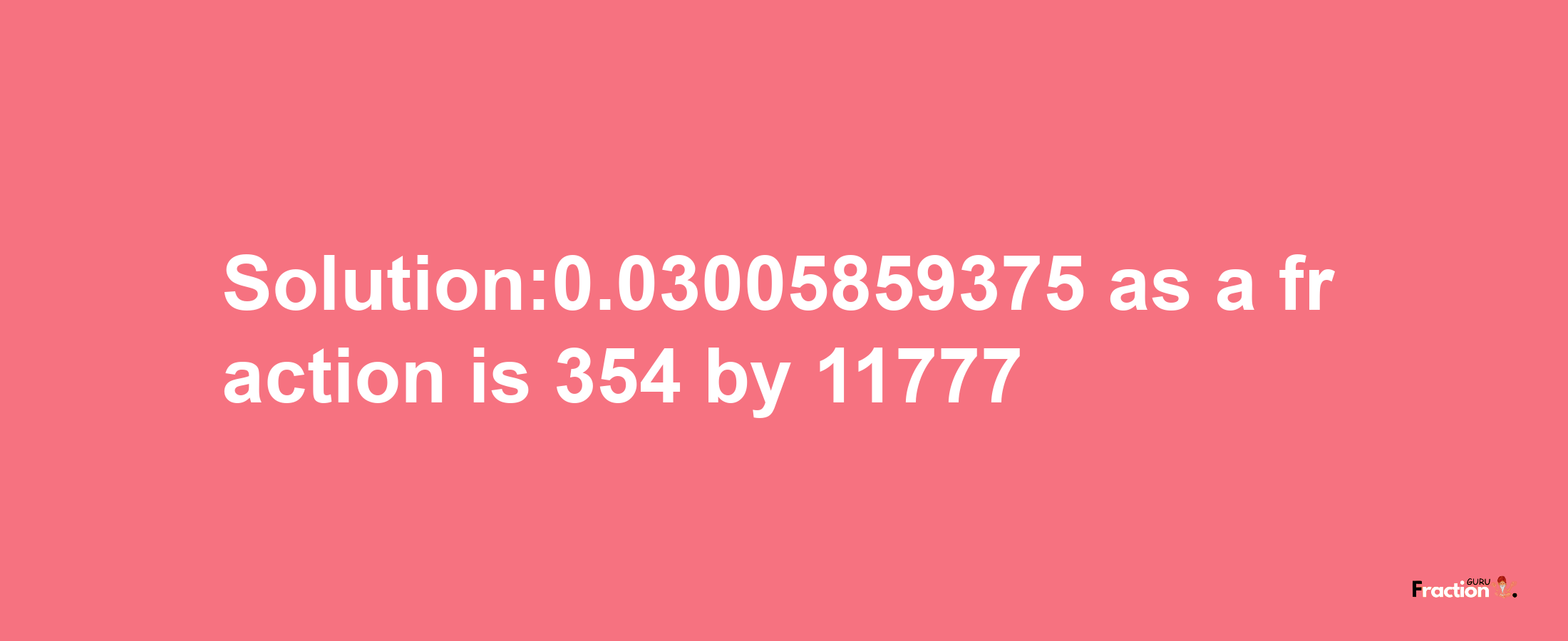 Solution:0.03005859375 as a fraction is 354/11777