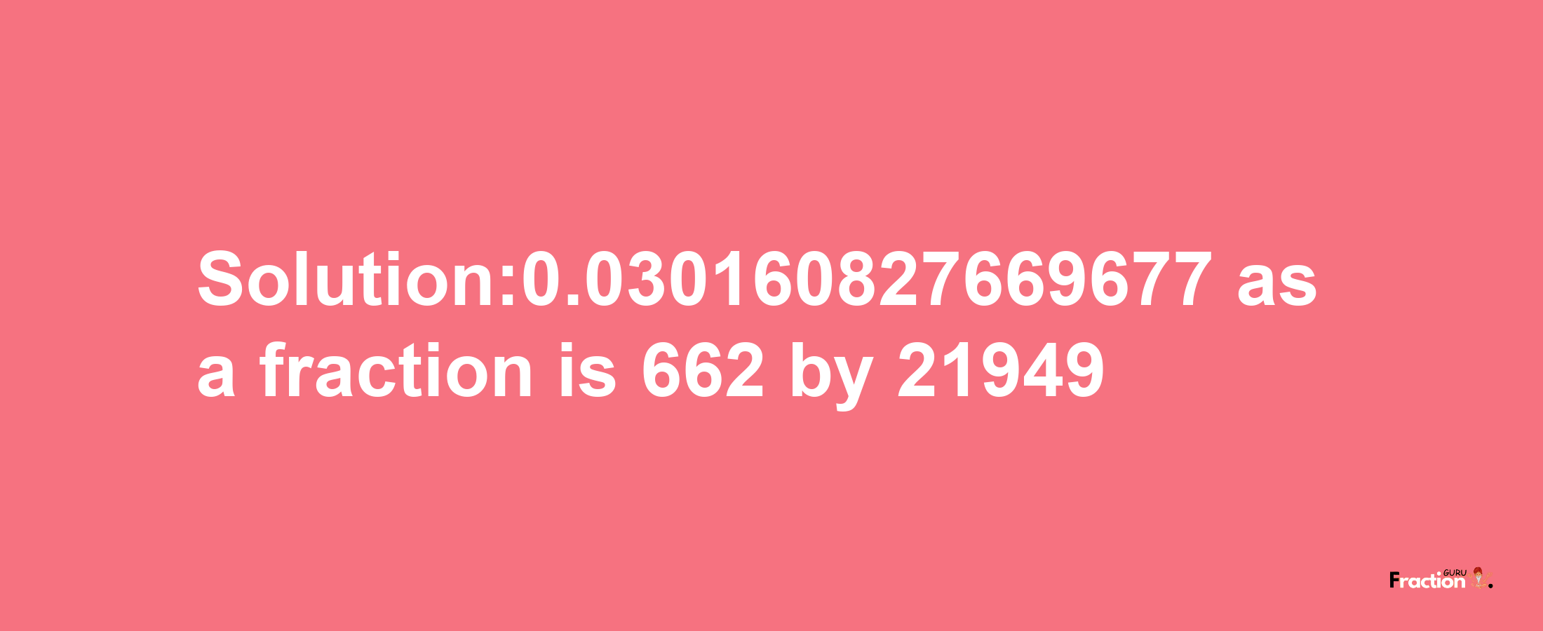 Solution:0.030160827669677 as a fraction is 662/21949