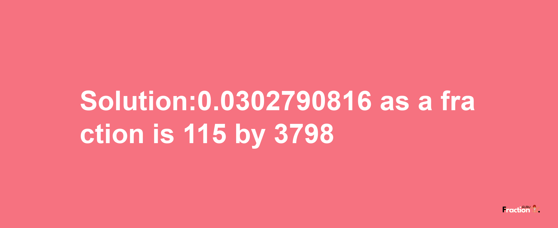 Solution:0.0302790816 as a fraction is 115/3798