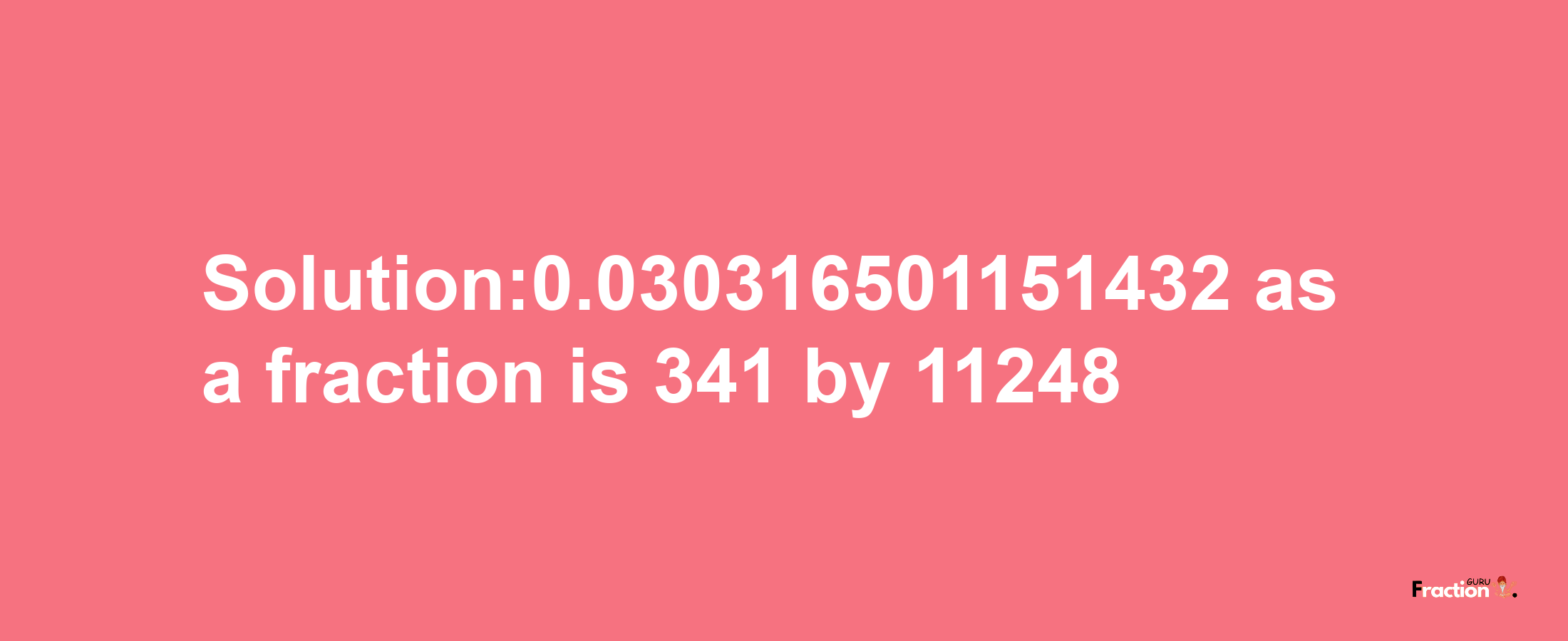 Solution:0.030316501151432 as a fraction is 341/11248