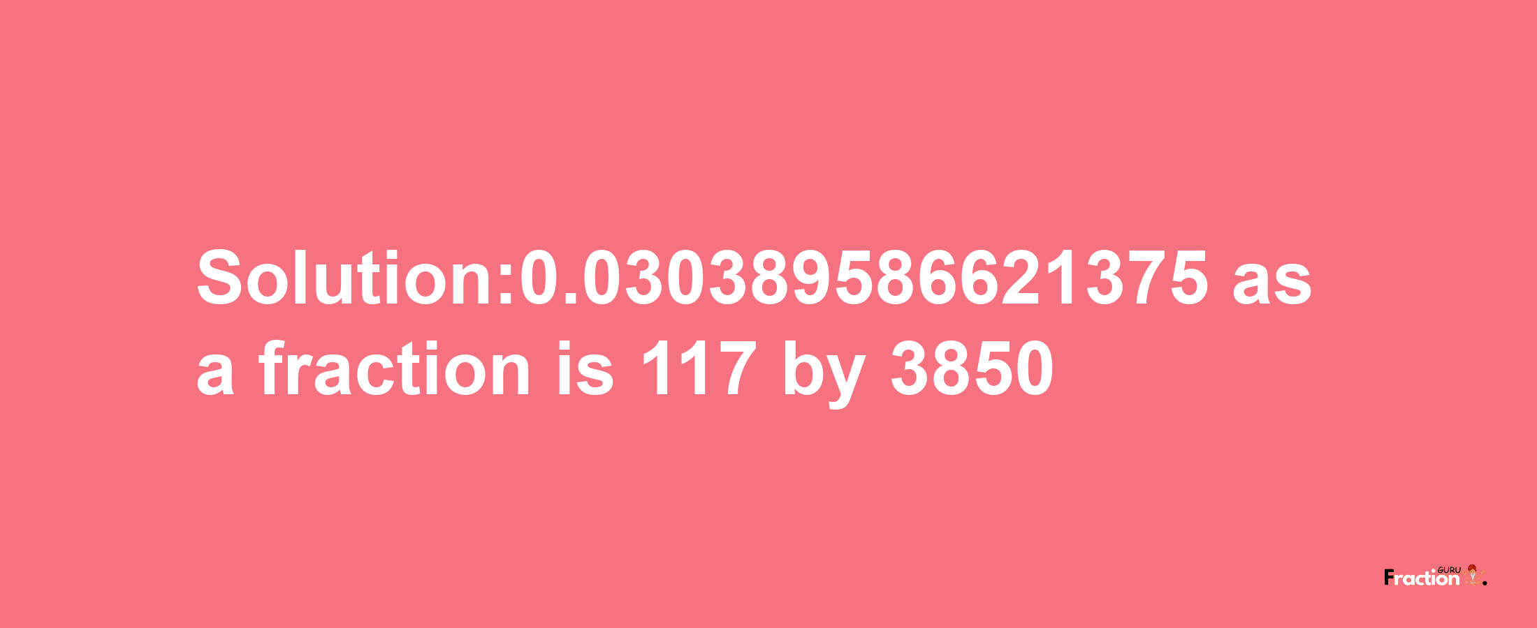 Solution:0.030389586621375 as a fraction is 117/3850