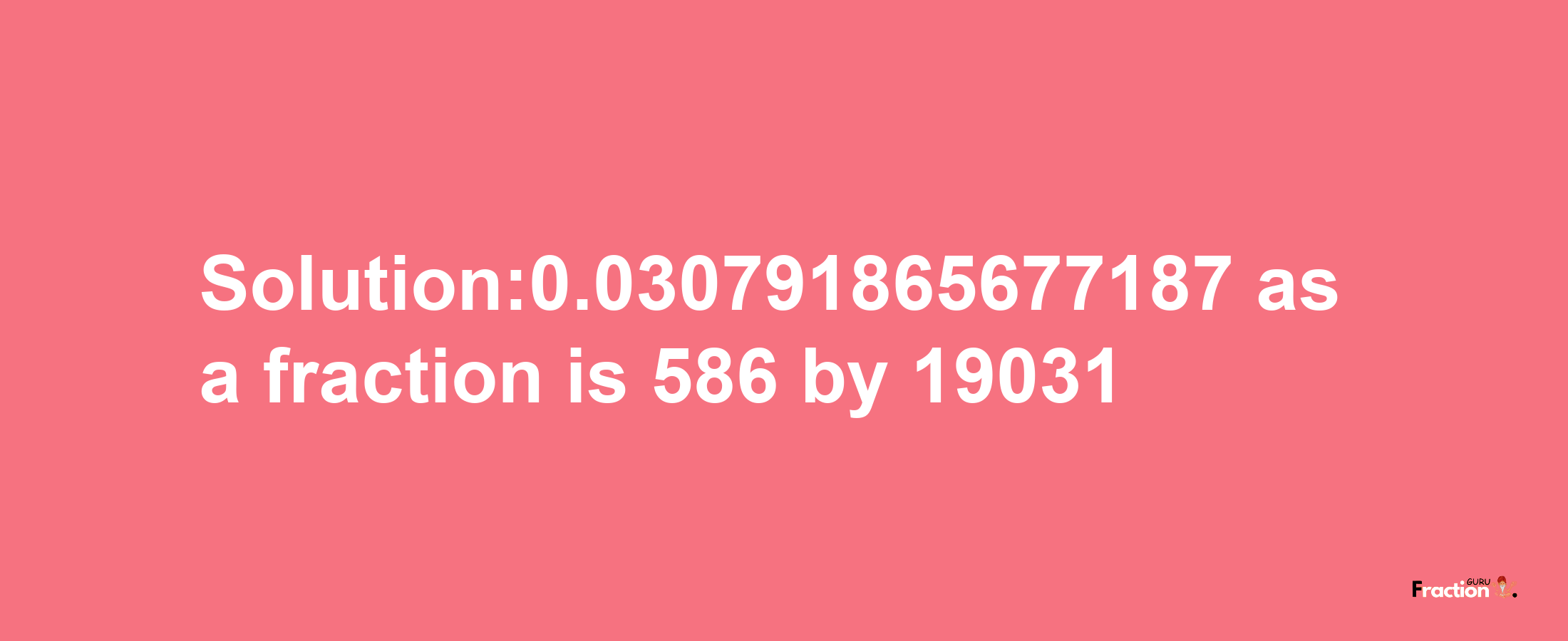 Solution:0.030791865677187 as a fraction is 586/19031