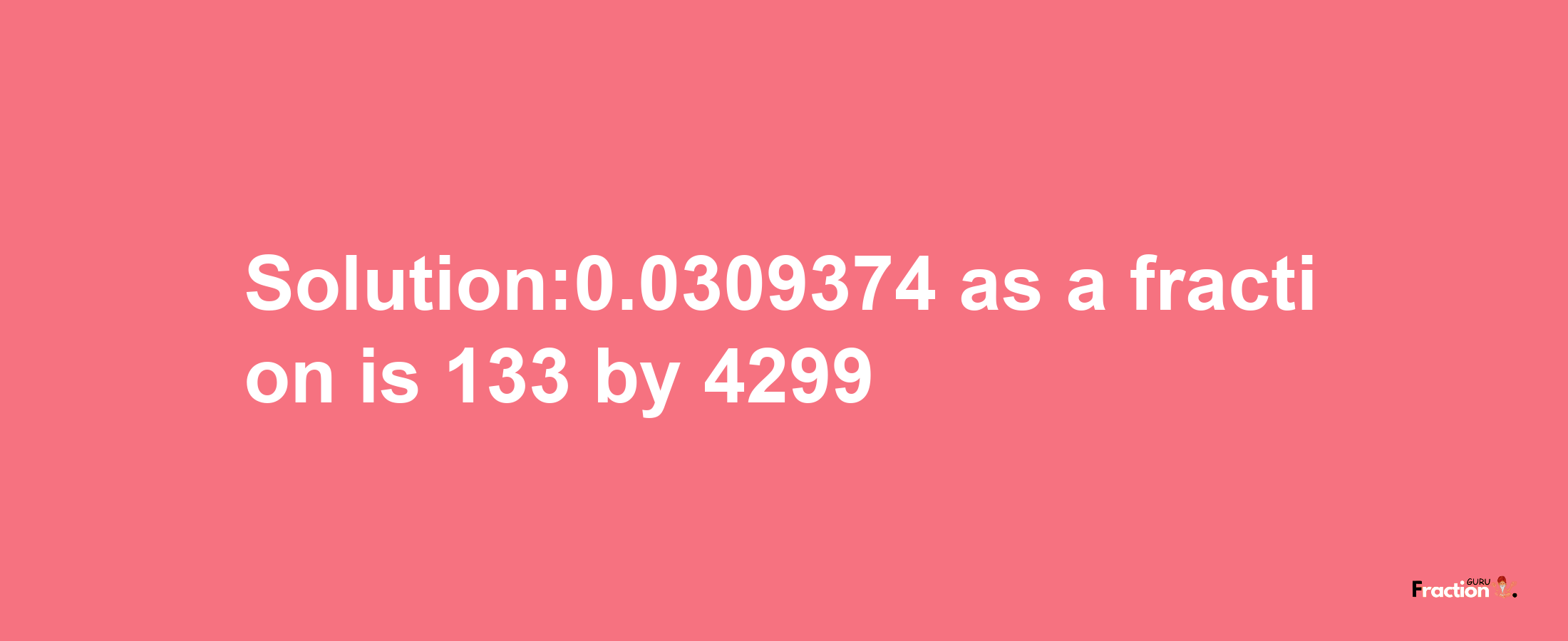 Solution:0.0309374 as a fraction is 133/4299