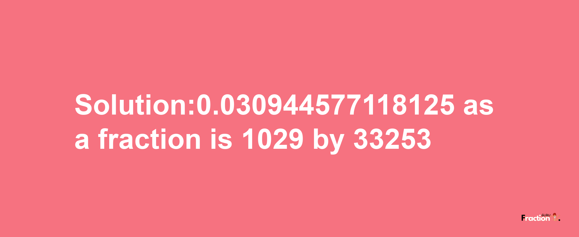 Solution:0.030944577118125 as a fraction is 1029/33253