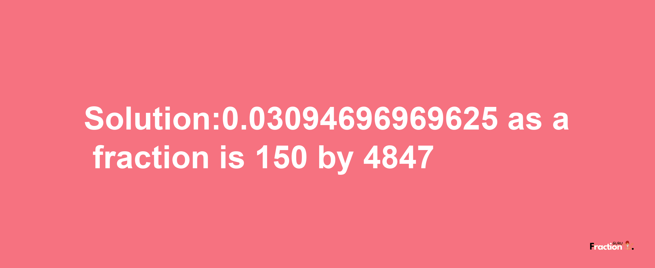 Solution:0.03094696969625 as a fraction is 150/4847