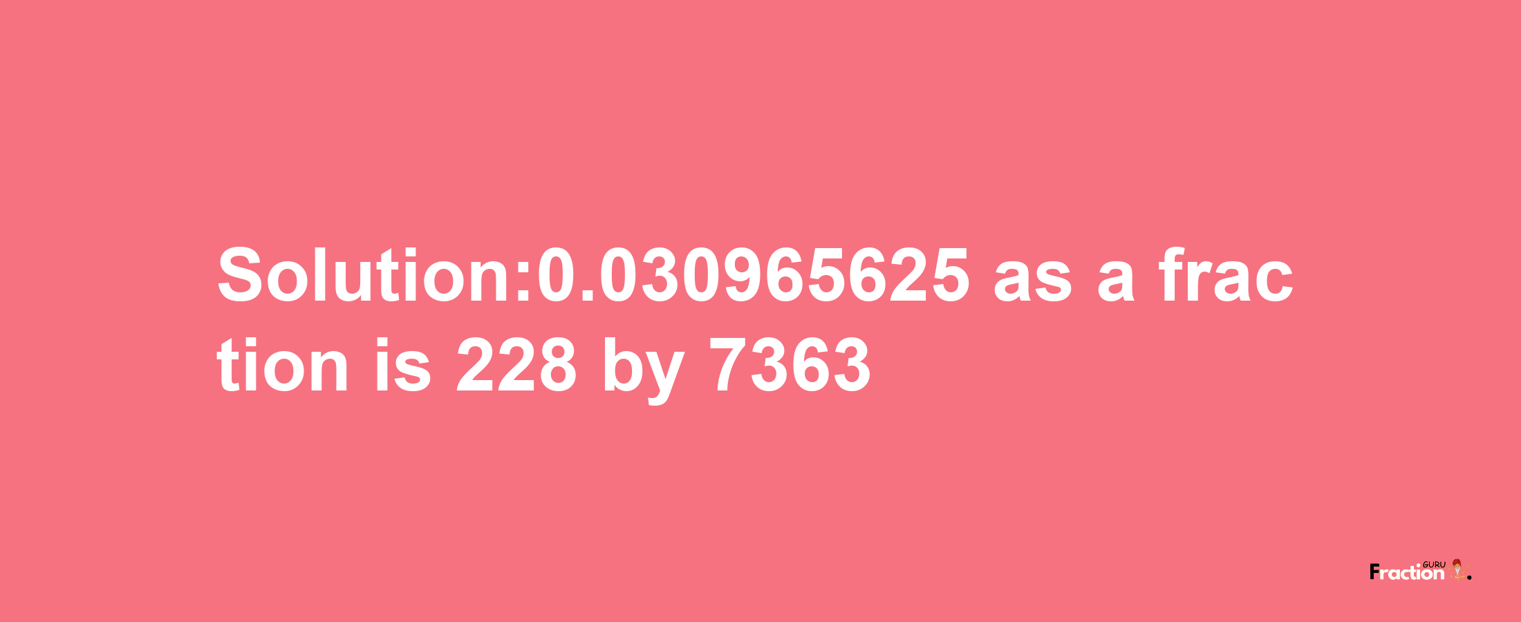 Solution:0.030965625 as a fraction is 228/7363