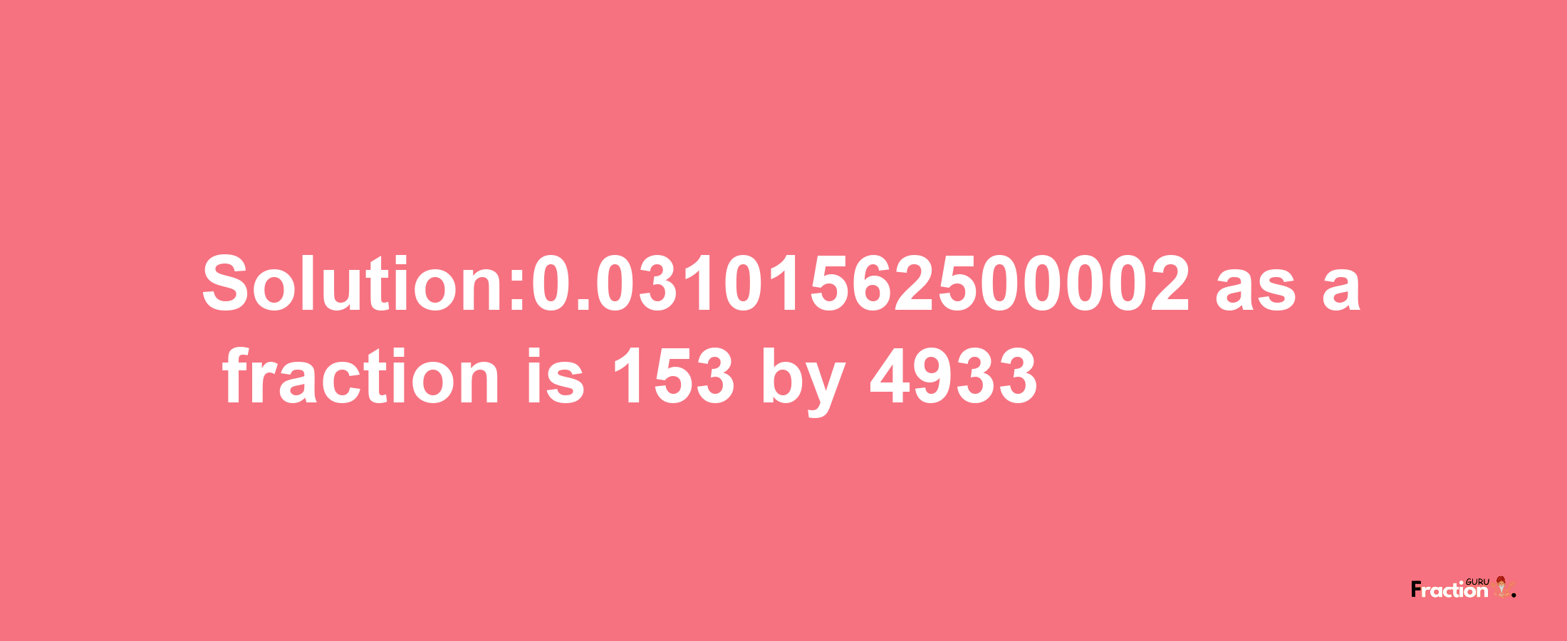 Solution:0.03101562500002 as a fraction is 153/4933