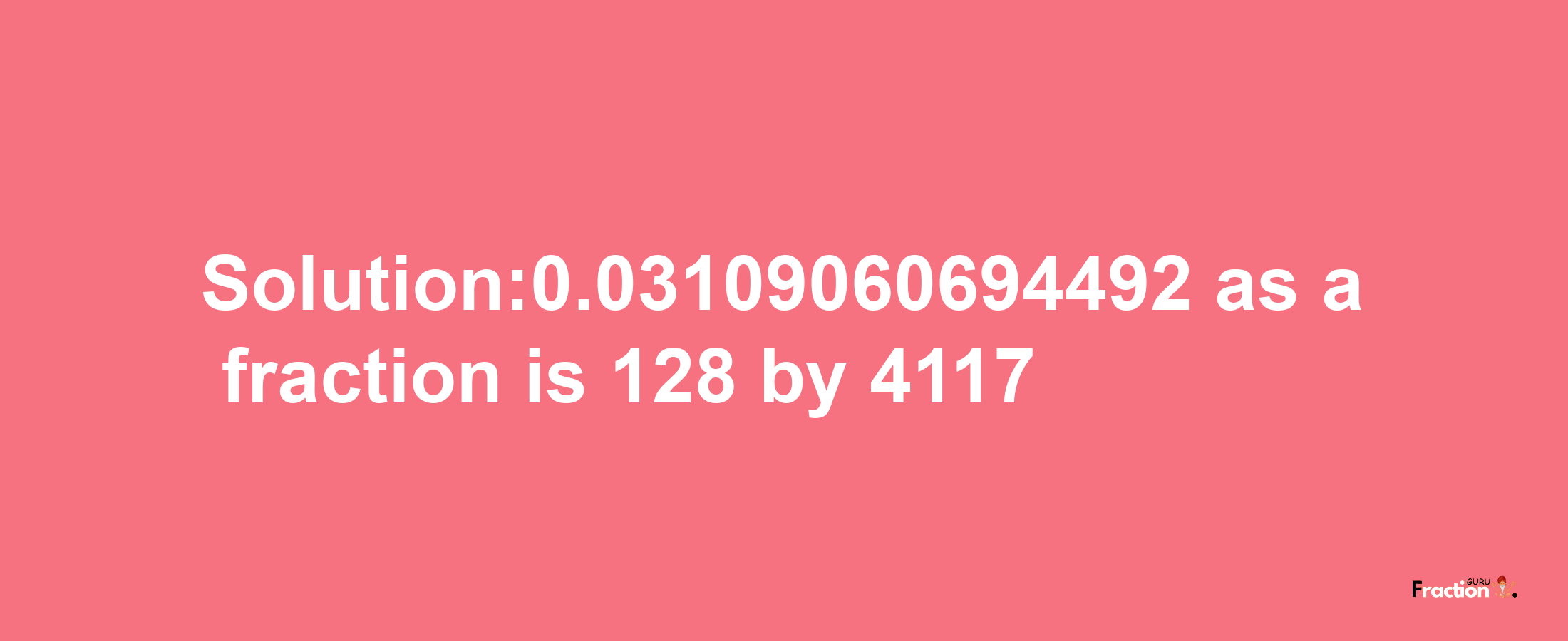 Solution:0.03109060694492 as a fraction is 128/4117