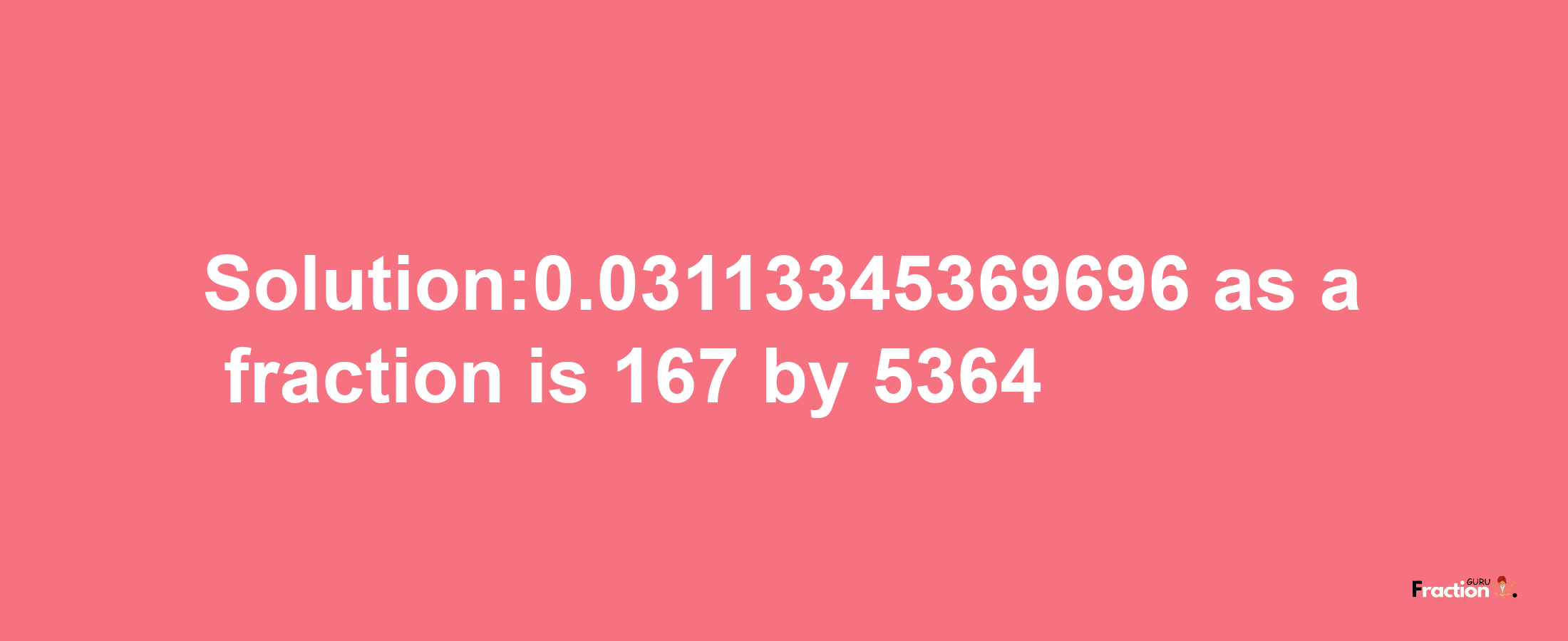 Solution:0.03113345369696 as a fraction is 167/5364