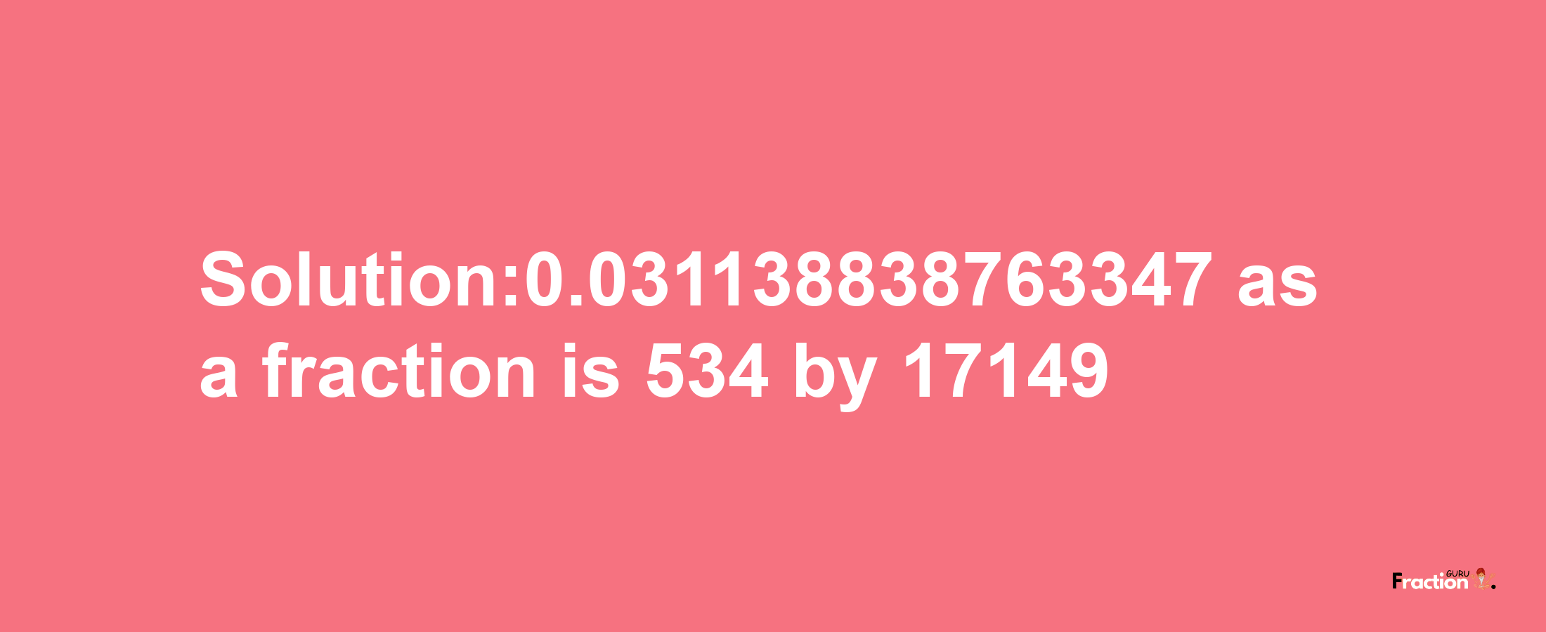 Solution:0.031138838763347 as a fraction is 534/17149