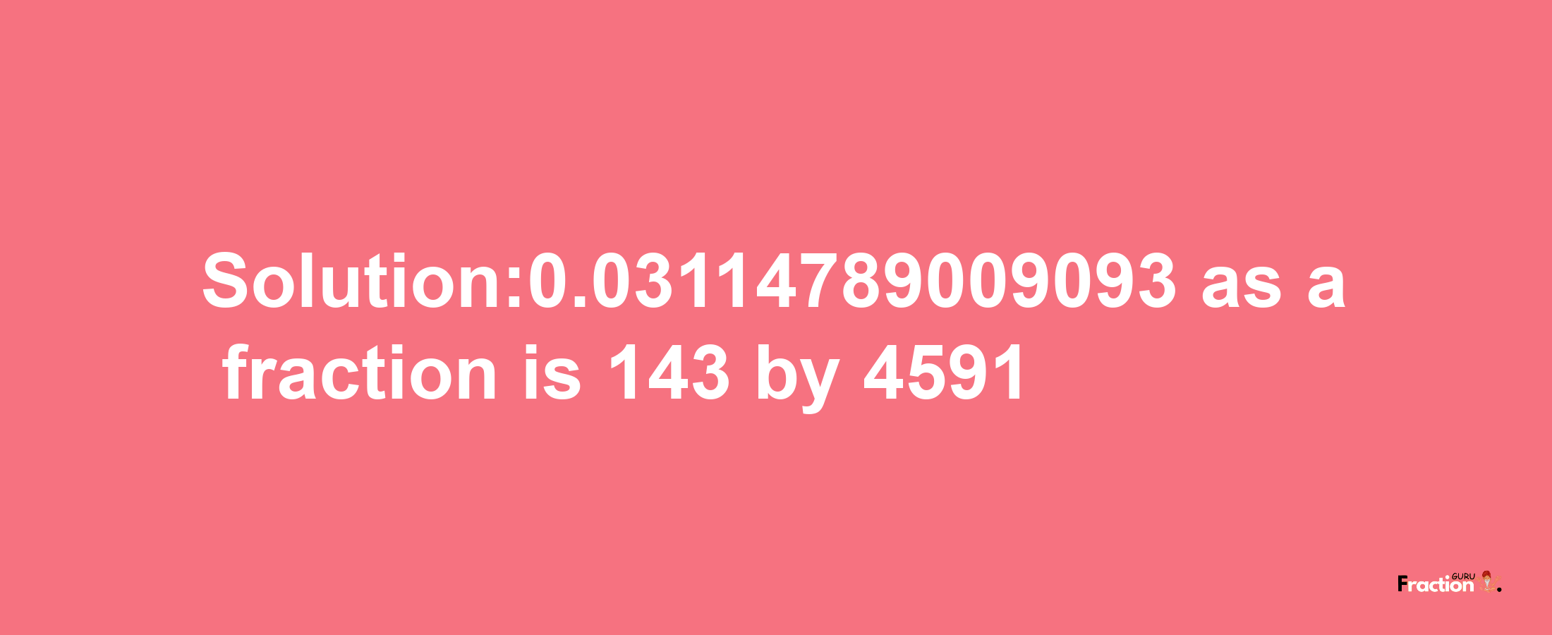 Solution:0.03114789009093 as a fraction is 143/4591