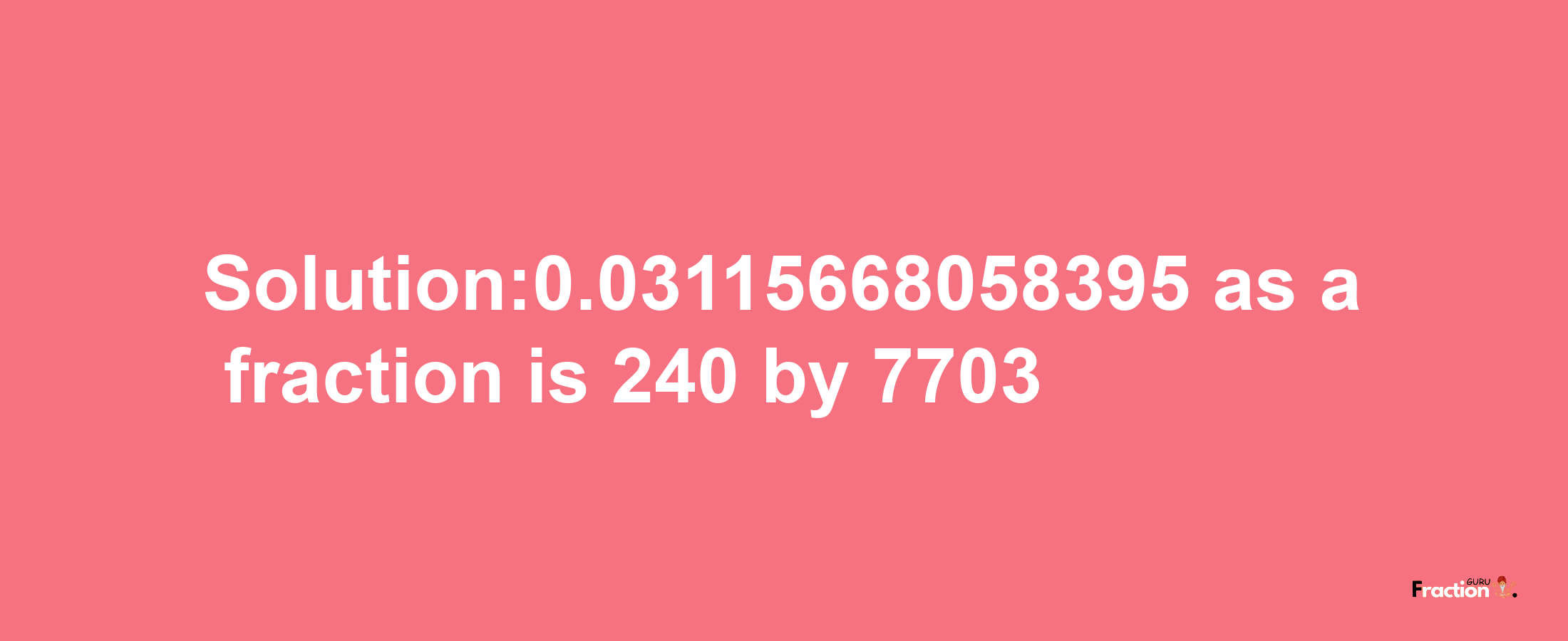 Solution:0.03115668058395 as a fraction is 240/7703