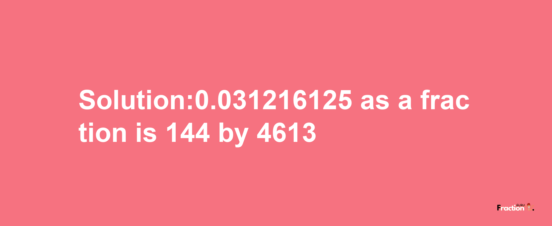 Solution:0.031216125 as a fraction is 144/4613