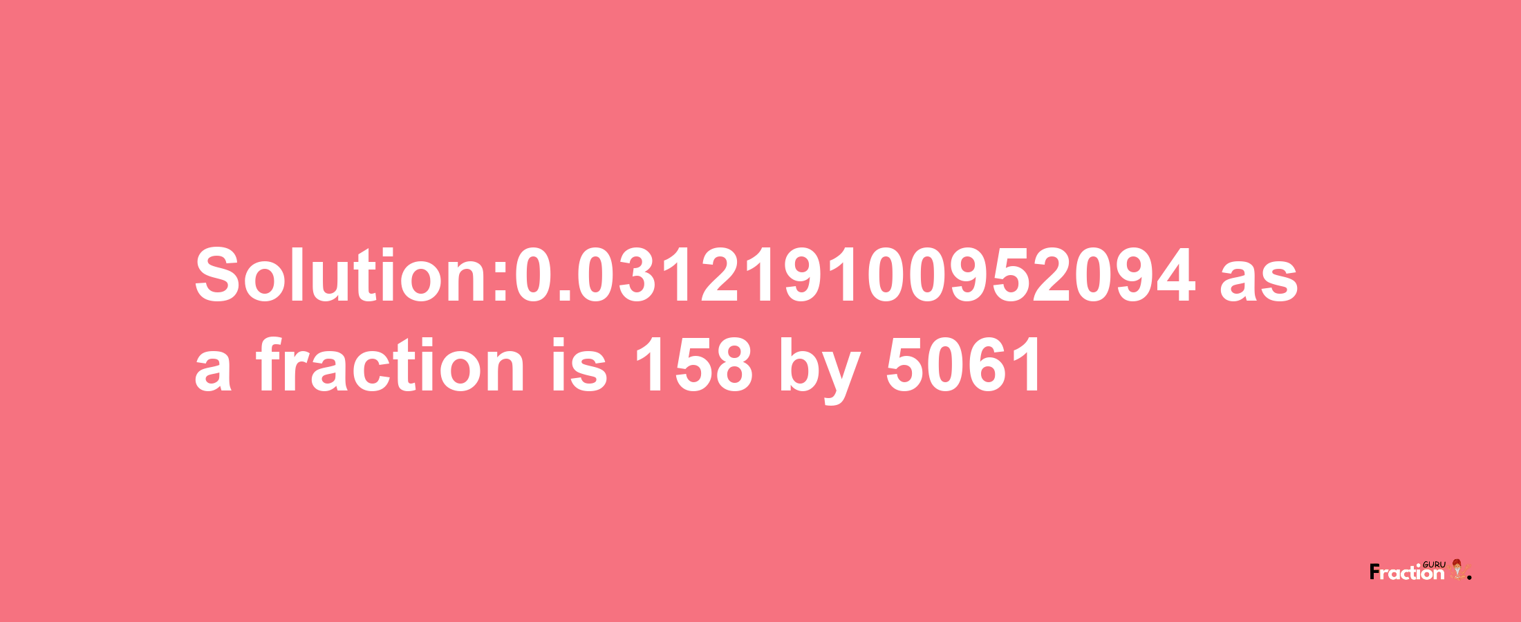 Solution:0.031219100952094 as a fraction is 158/5061