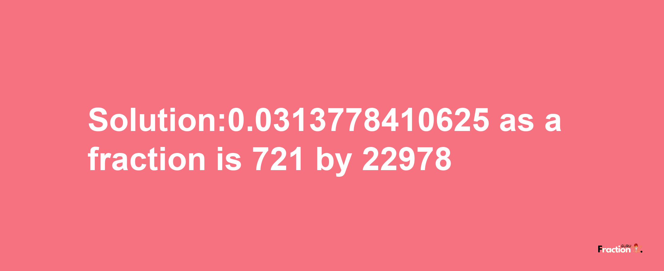 Solution:0.0313778410625 as a fraction is 721/22978