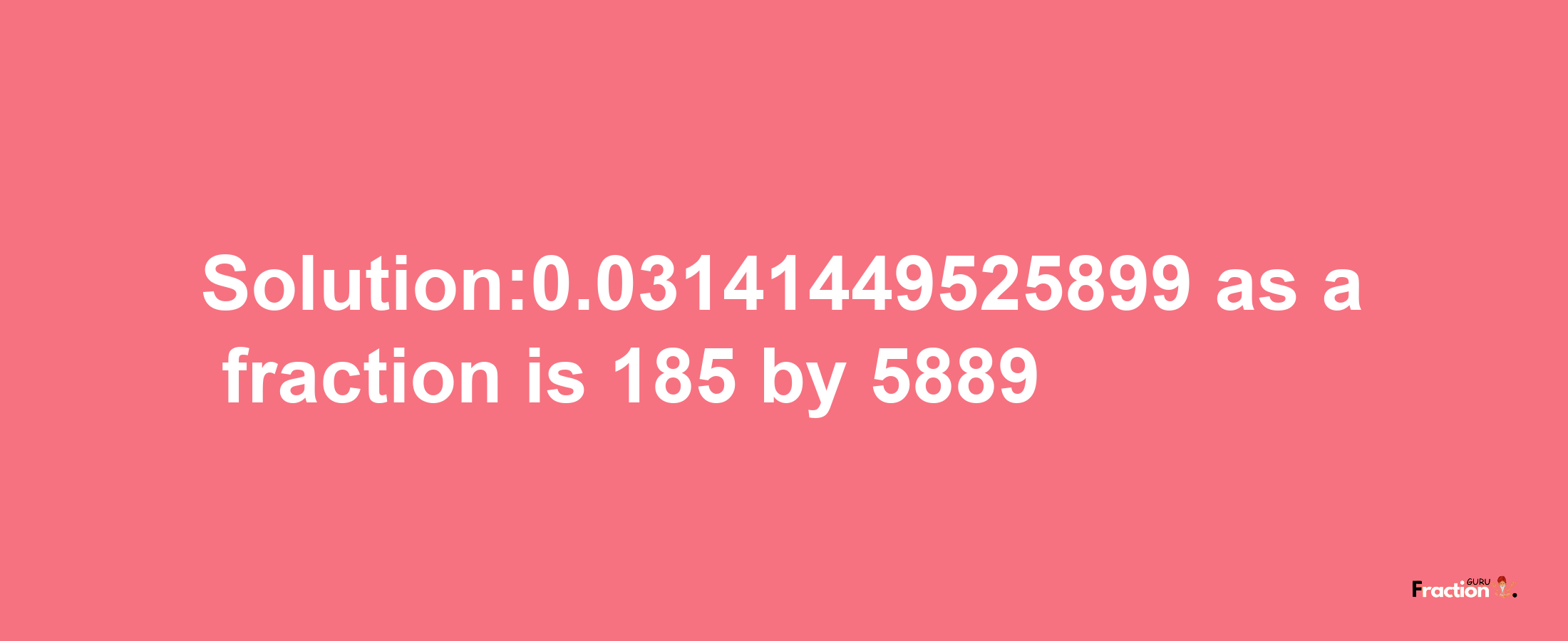 Solution:0.03141449525899 as a fraction is 185/5889