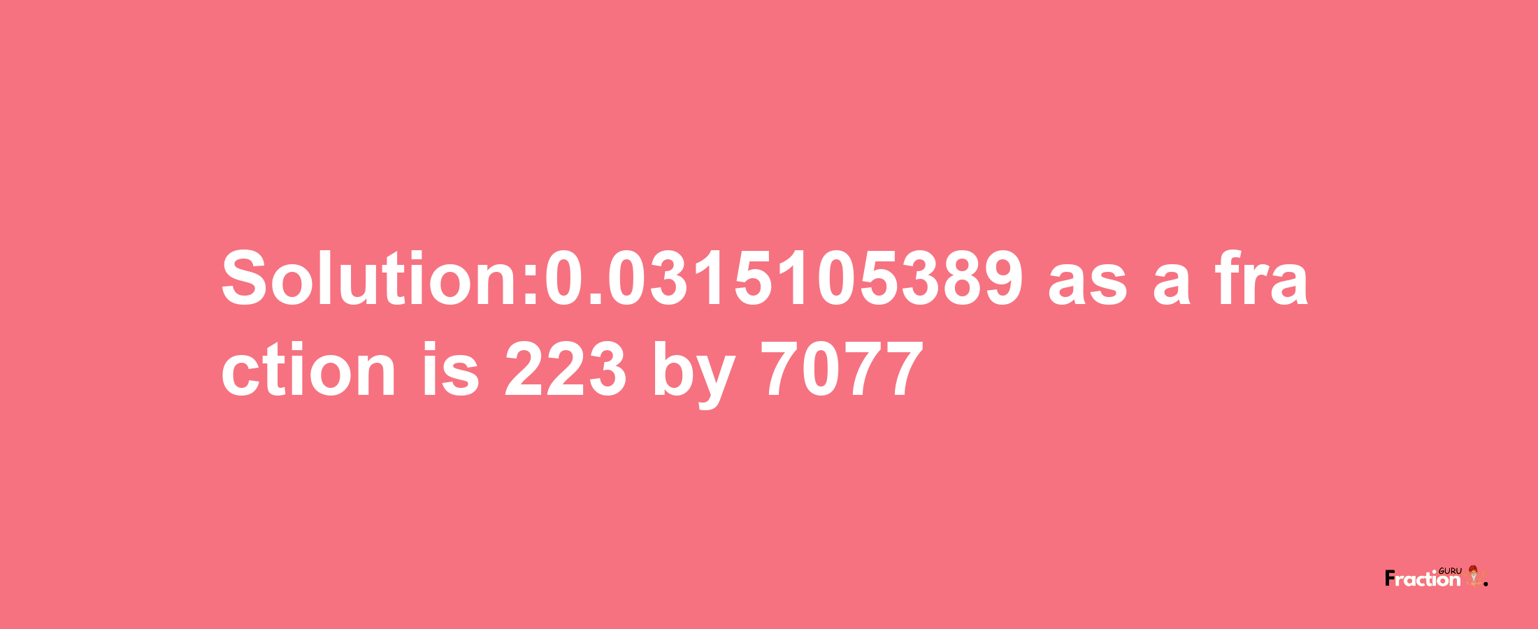 Solution:0.0315105389 as a fraction is 223/7077