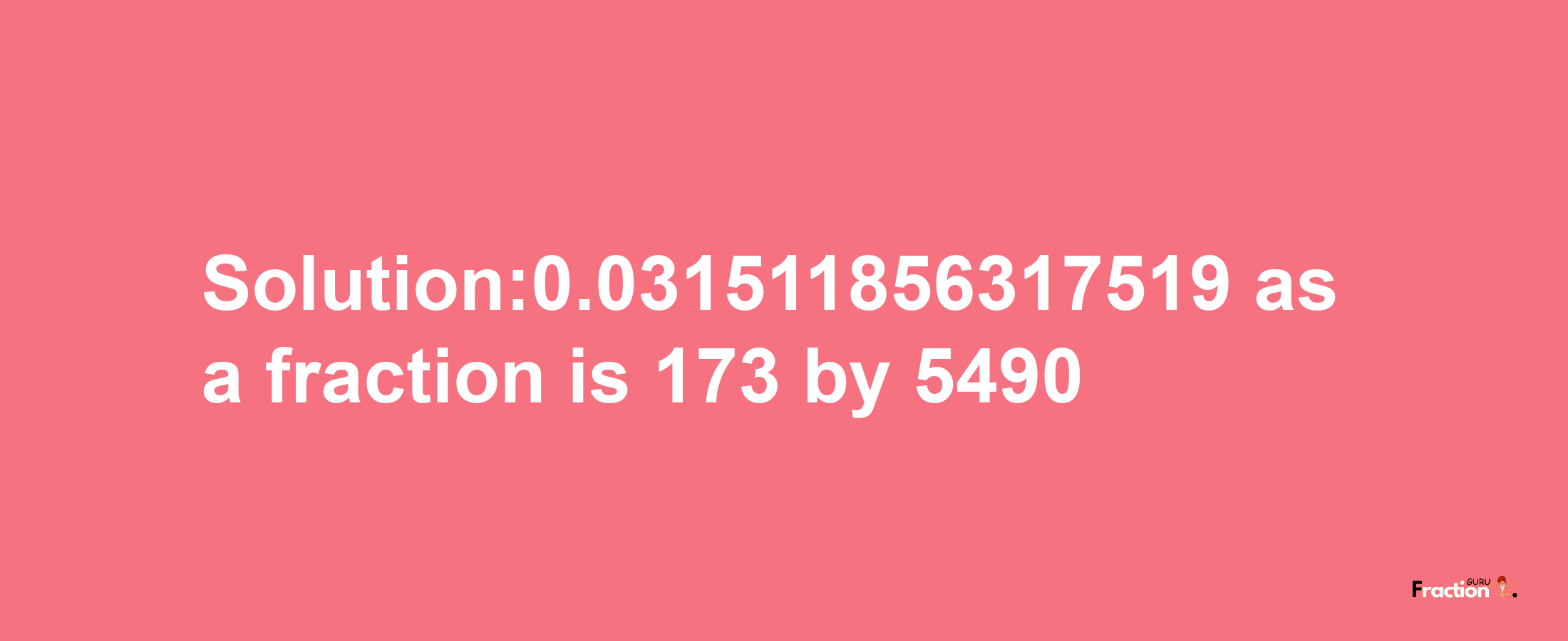 Solution:0.031511856317519 as a fraction is 173/5490