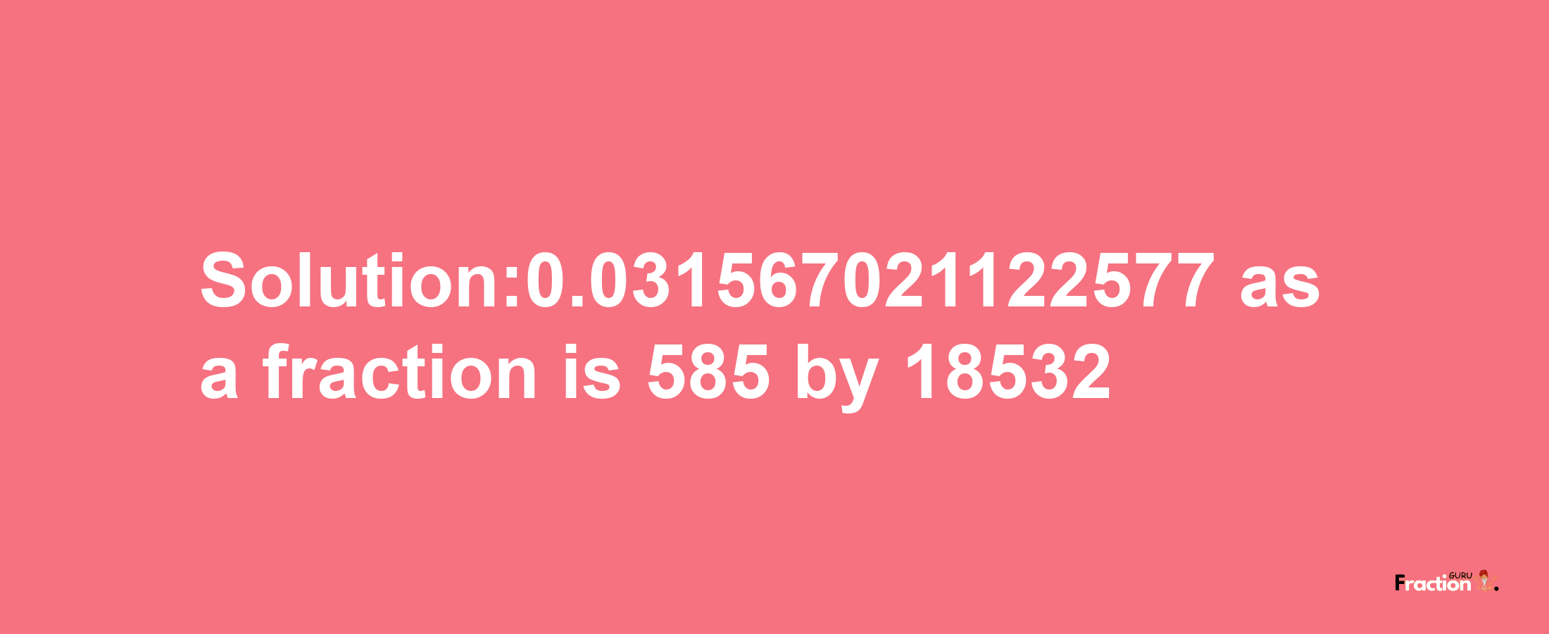 Solution:0.031567021122577 as a fraction is 585/18532