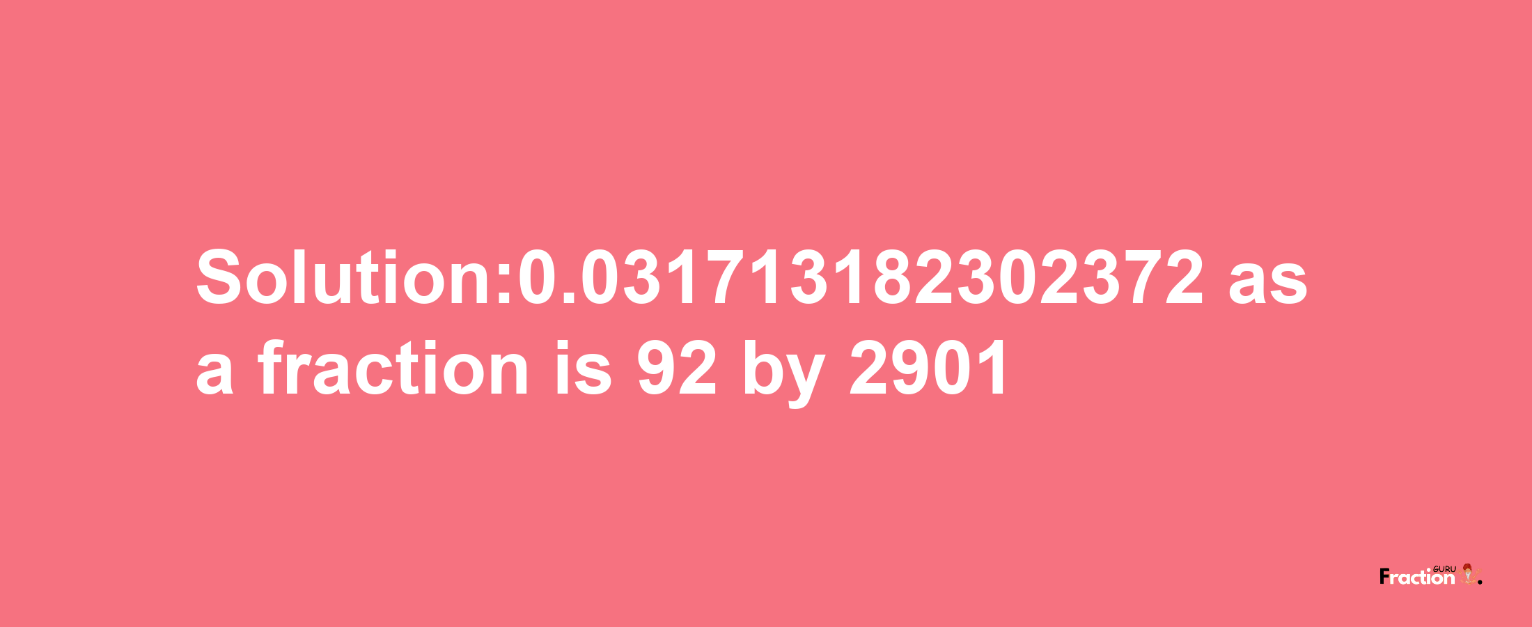 Solution:0.031713182302372 as a fraction is 92/2901