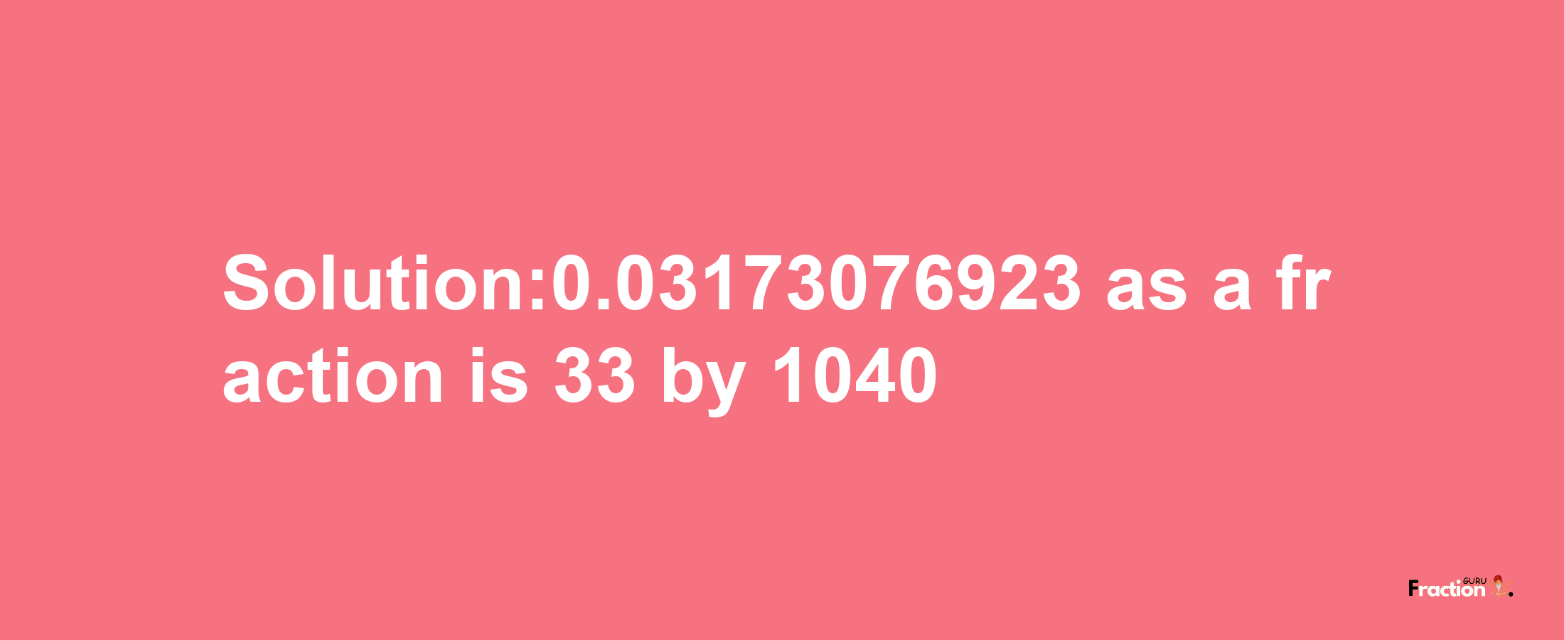 Solution:0.03173076923 as a fraction is 33/1040