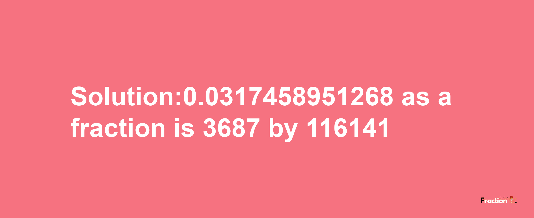 Solution:0.0317458951268 as a fraction is 3687/116141