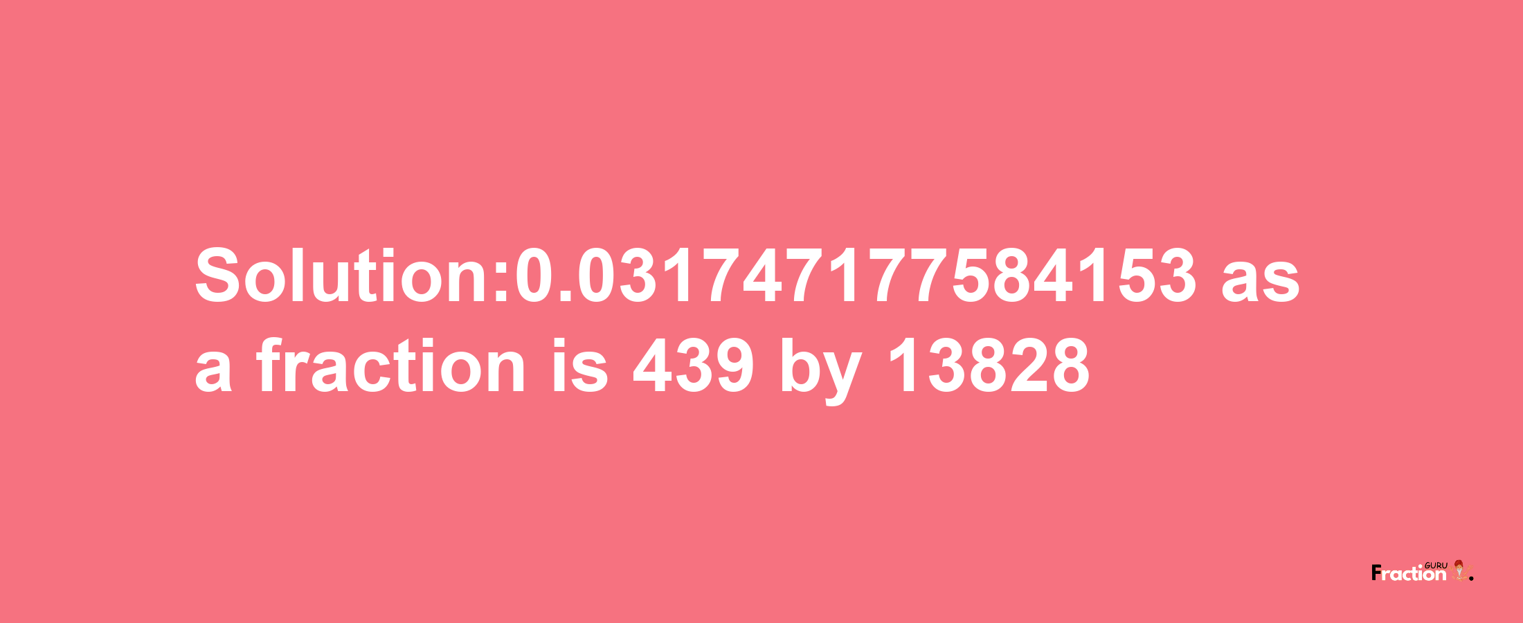 Solution:0.031747177584153 as a fraction is 439/13828