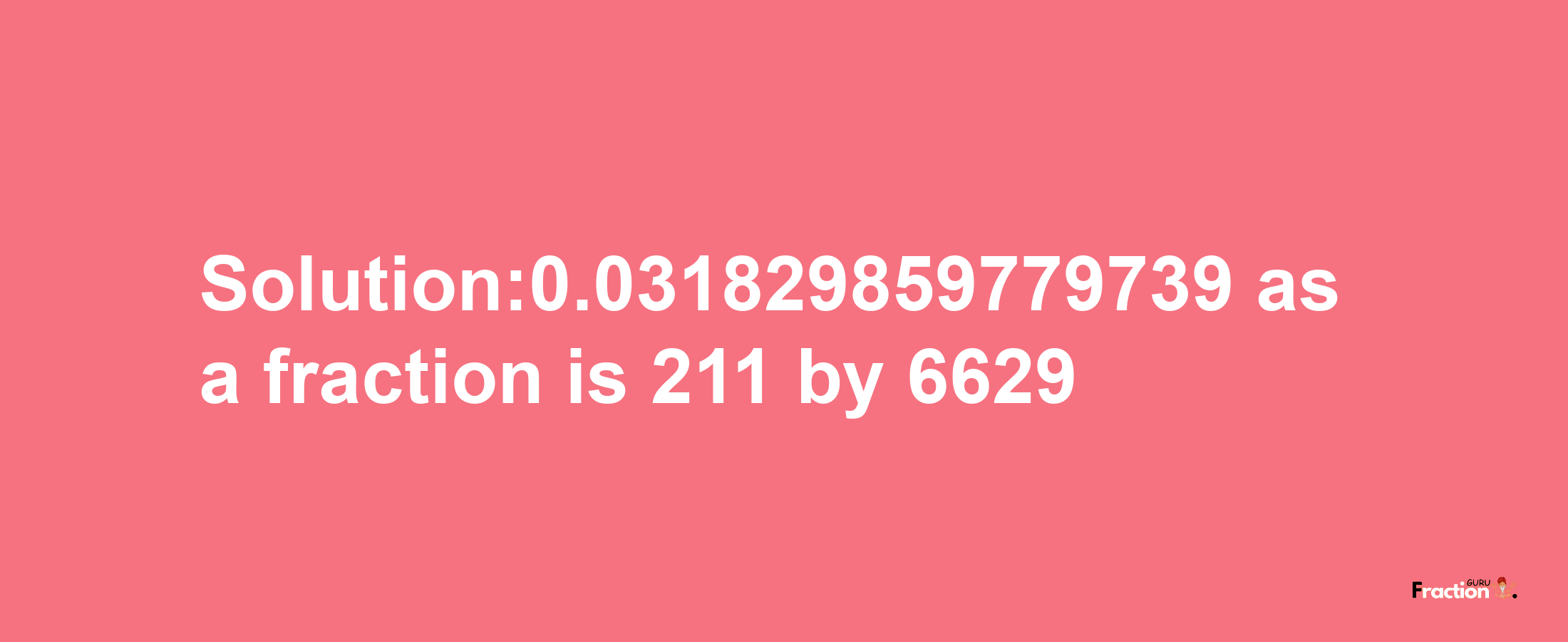 Solution:0.031829859779739 as a fraction is 211/6629