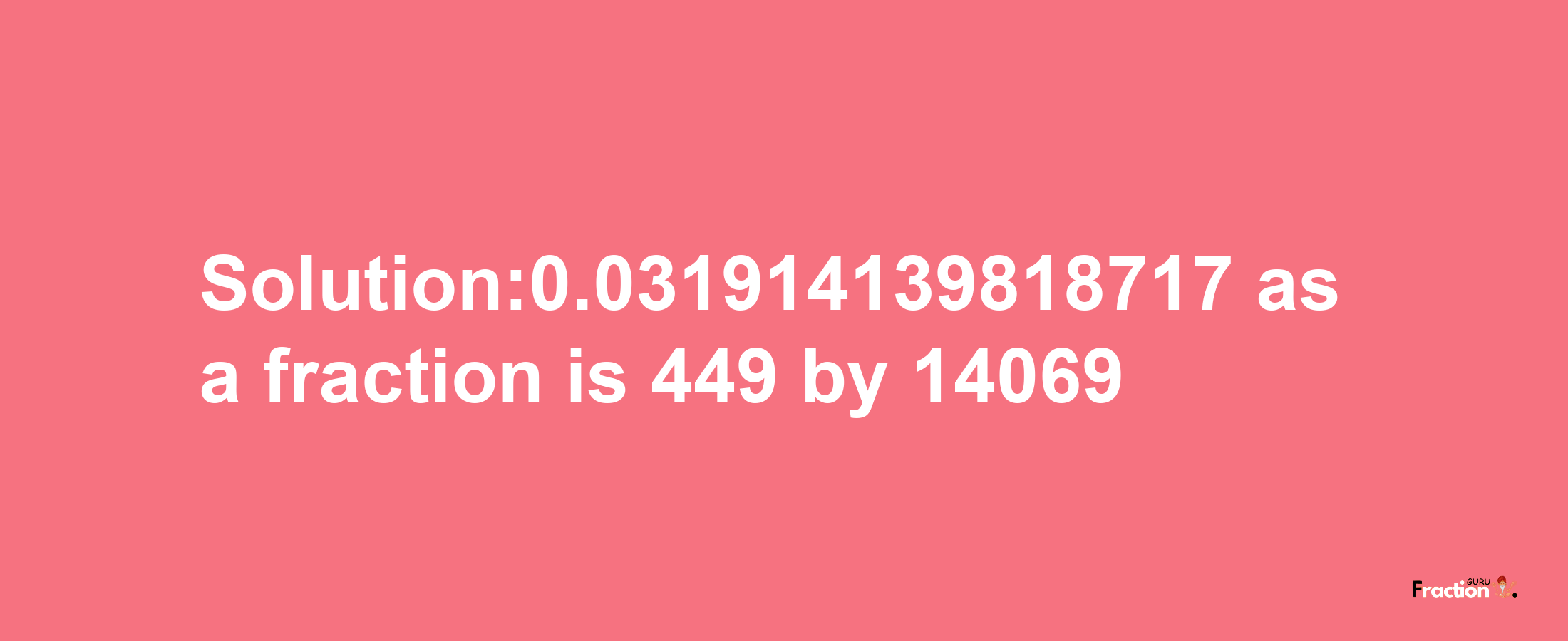 Solution:0.031914139818717 as a fraction is 449/14069