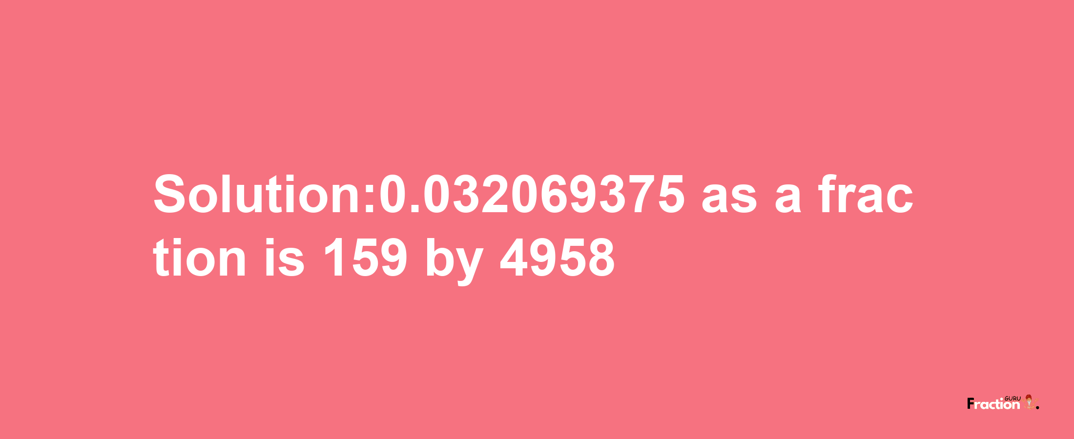 Solution:0.032069375 as a fraction is 159/4958